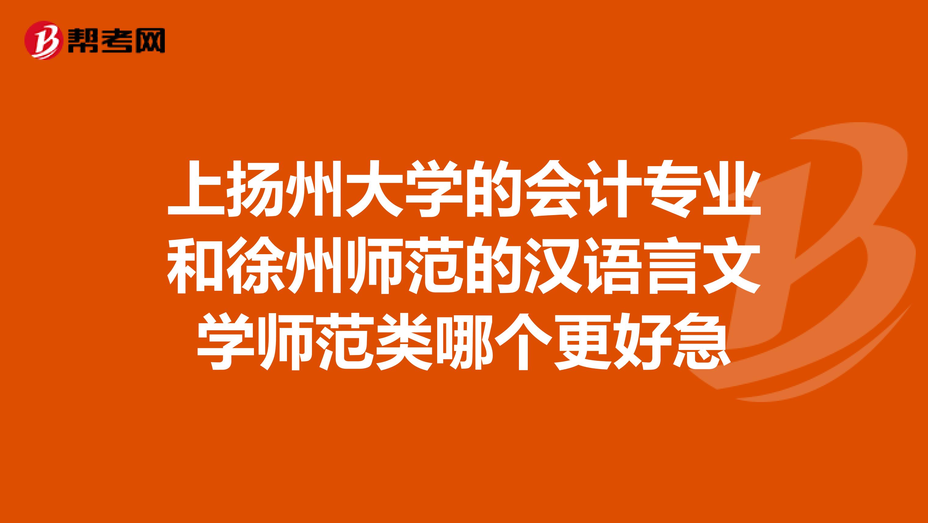 上扬州大学的会计专业和徐州师范的汉语言文学师范类哪个更好急