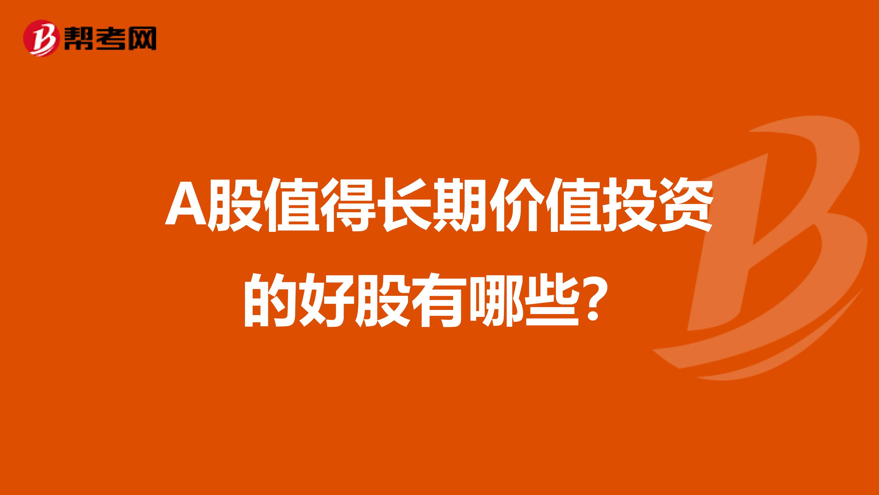 A股值得长期价值投资的好股有哪些？