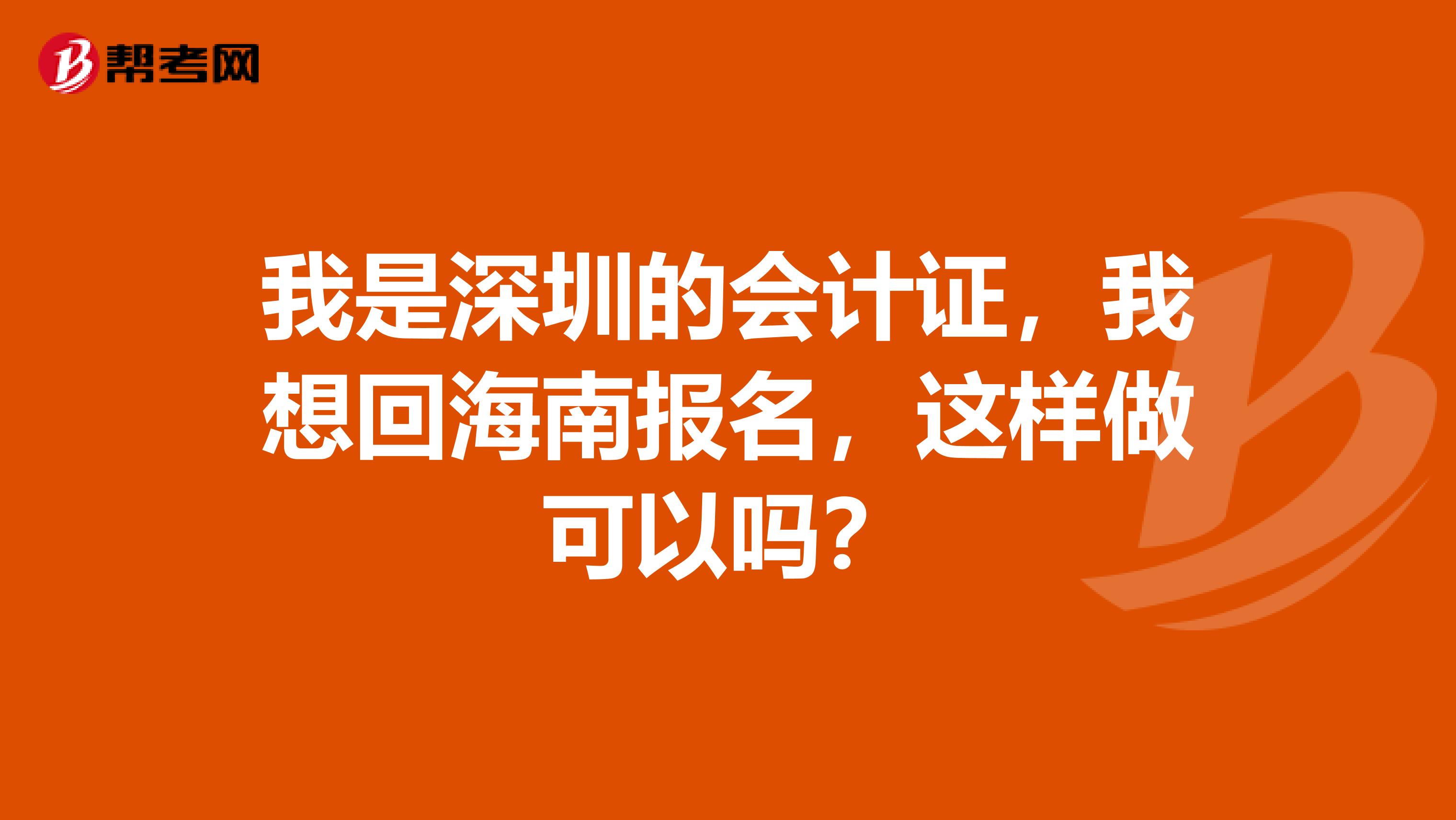 我是深圳的会计证,我想回海南报名,这样做可以吗?