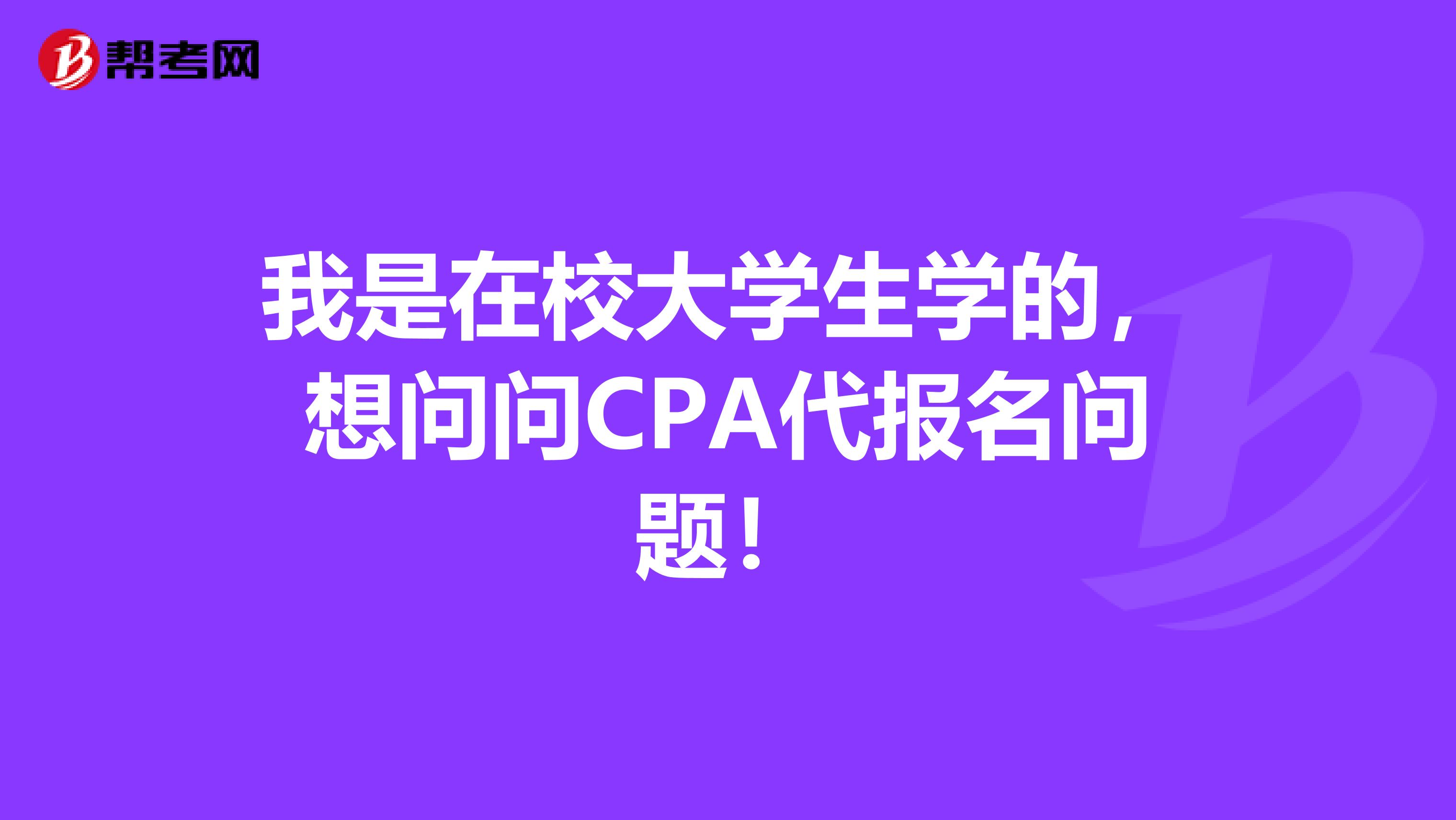 我是在校大学生学的，想问问CPA代报名问题！