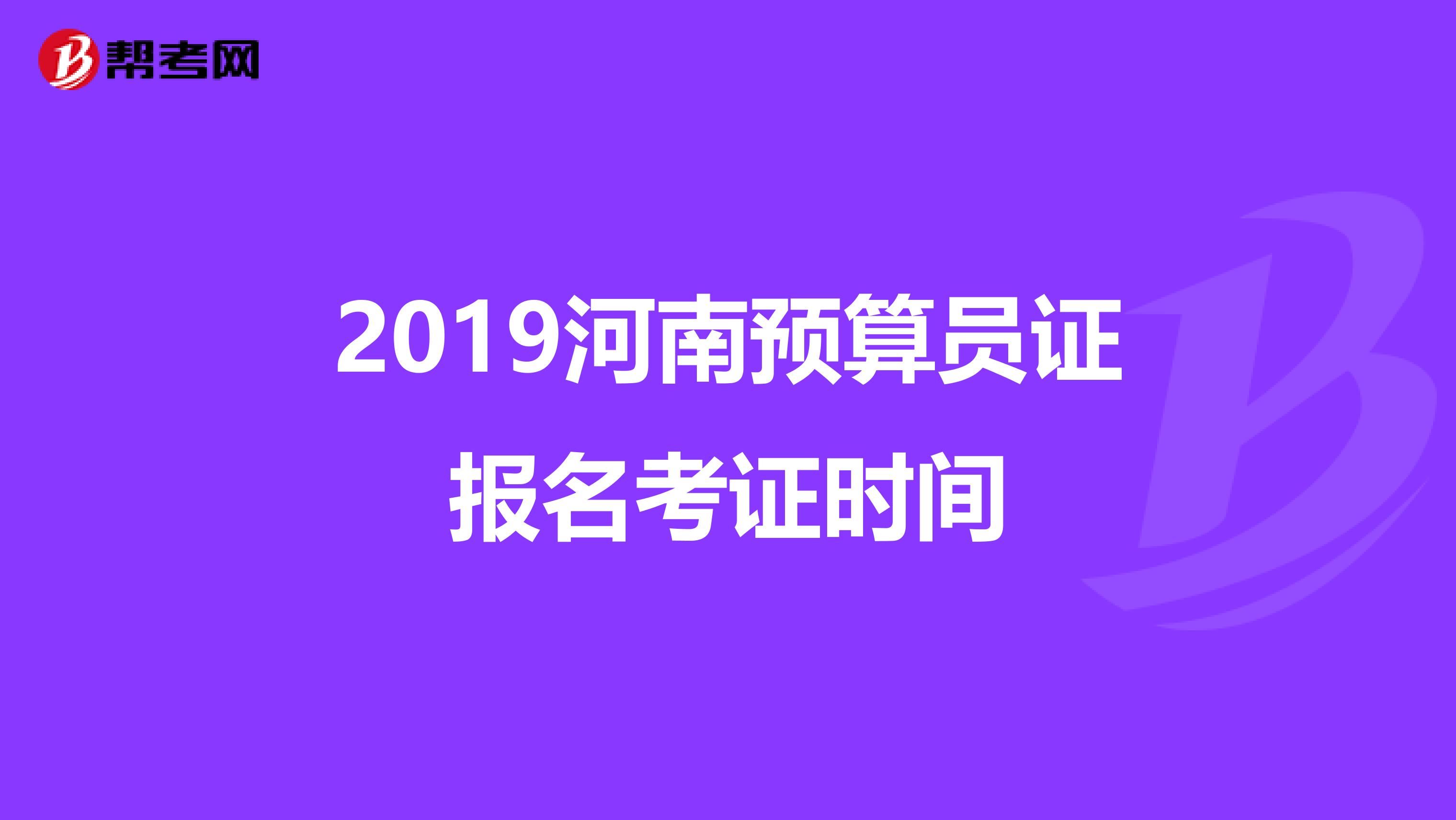 2019河南預算員證報名考證時間