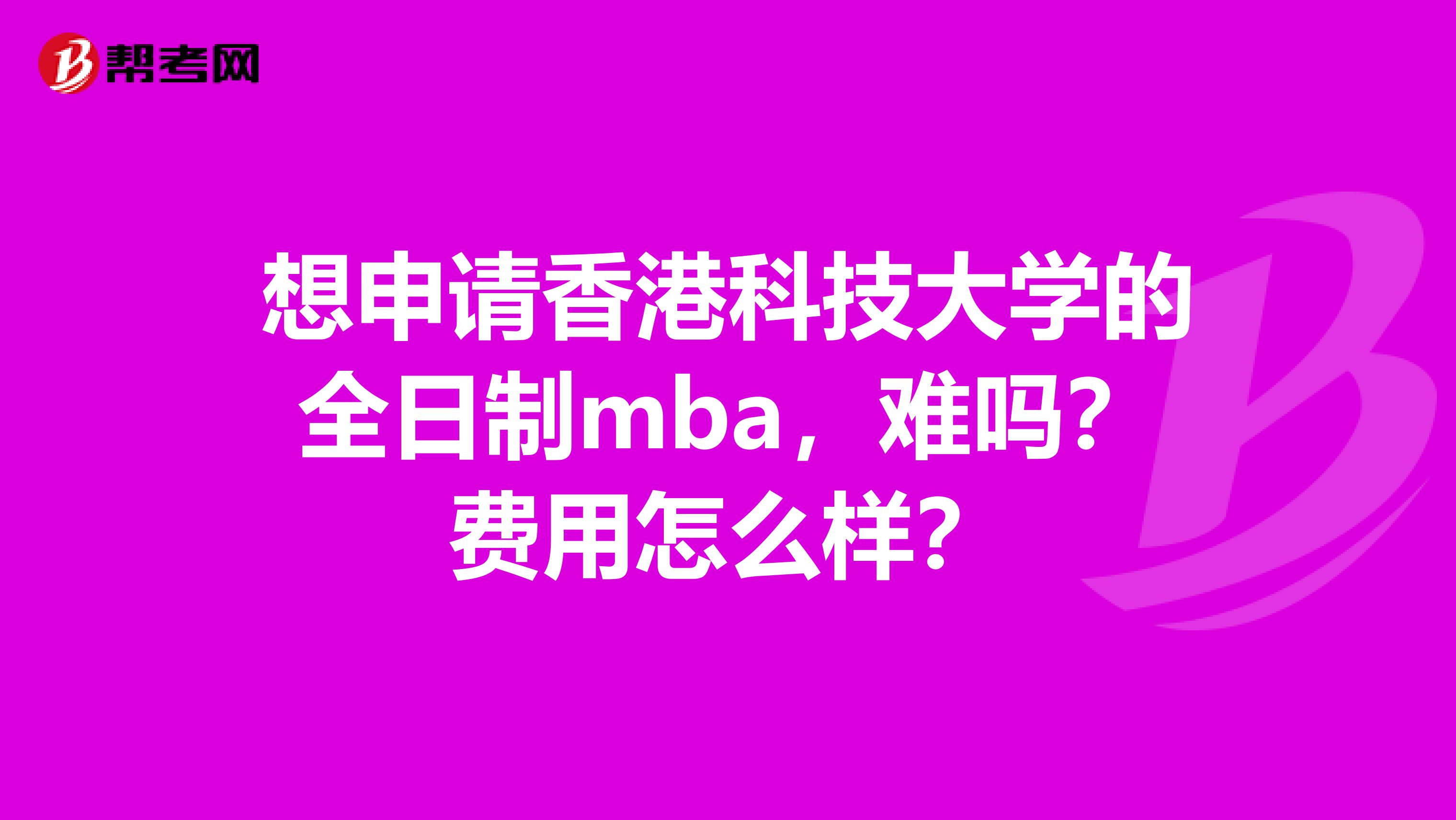 想申請香港科技大學(xué)的全日制mba，難嗎？費(fèi)用怎么樣？