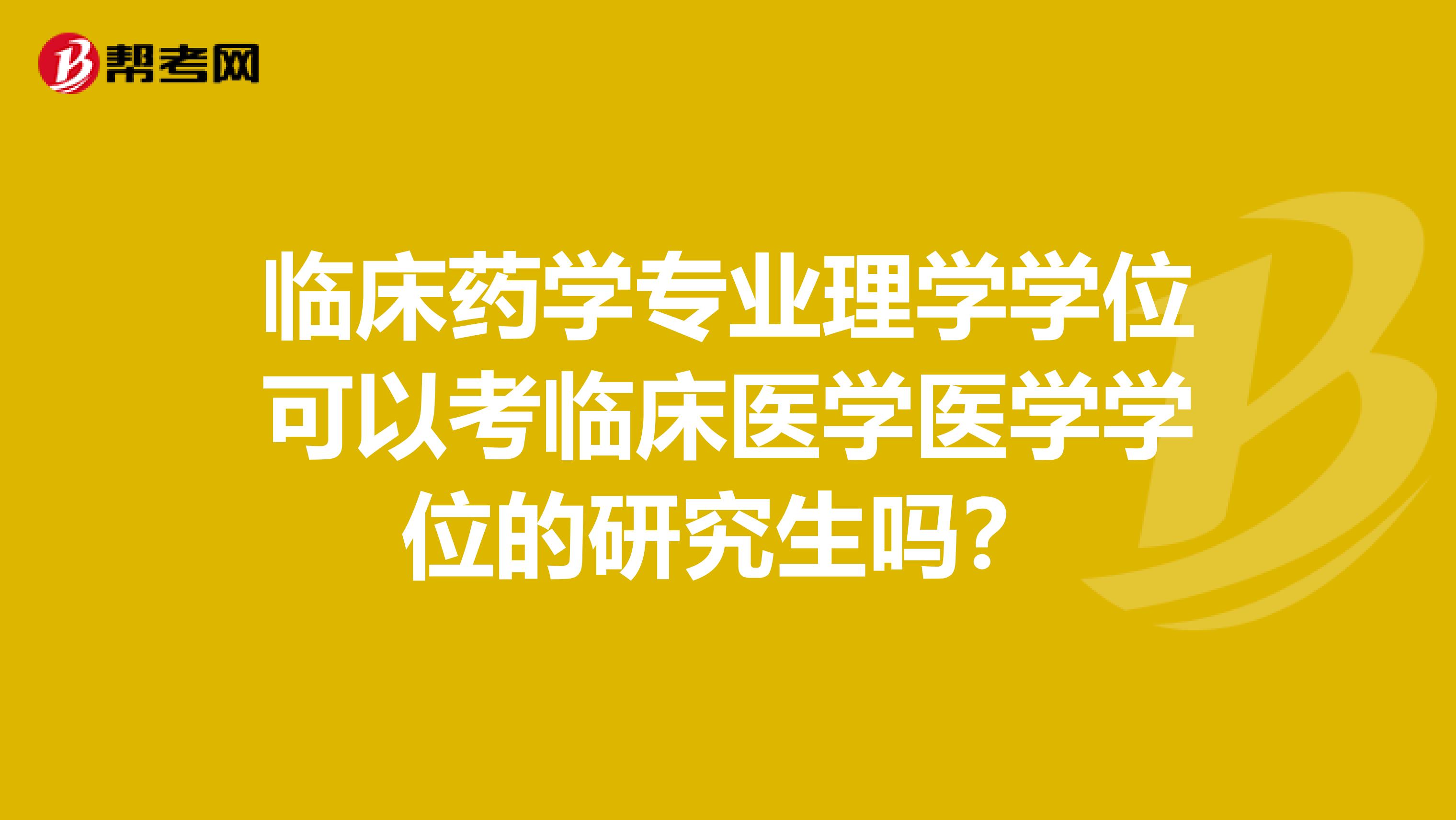 临床药学专业理学学位可以考临床医学医学学位的研究生吗？