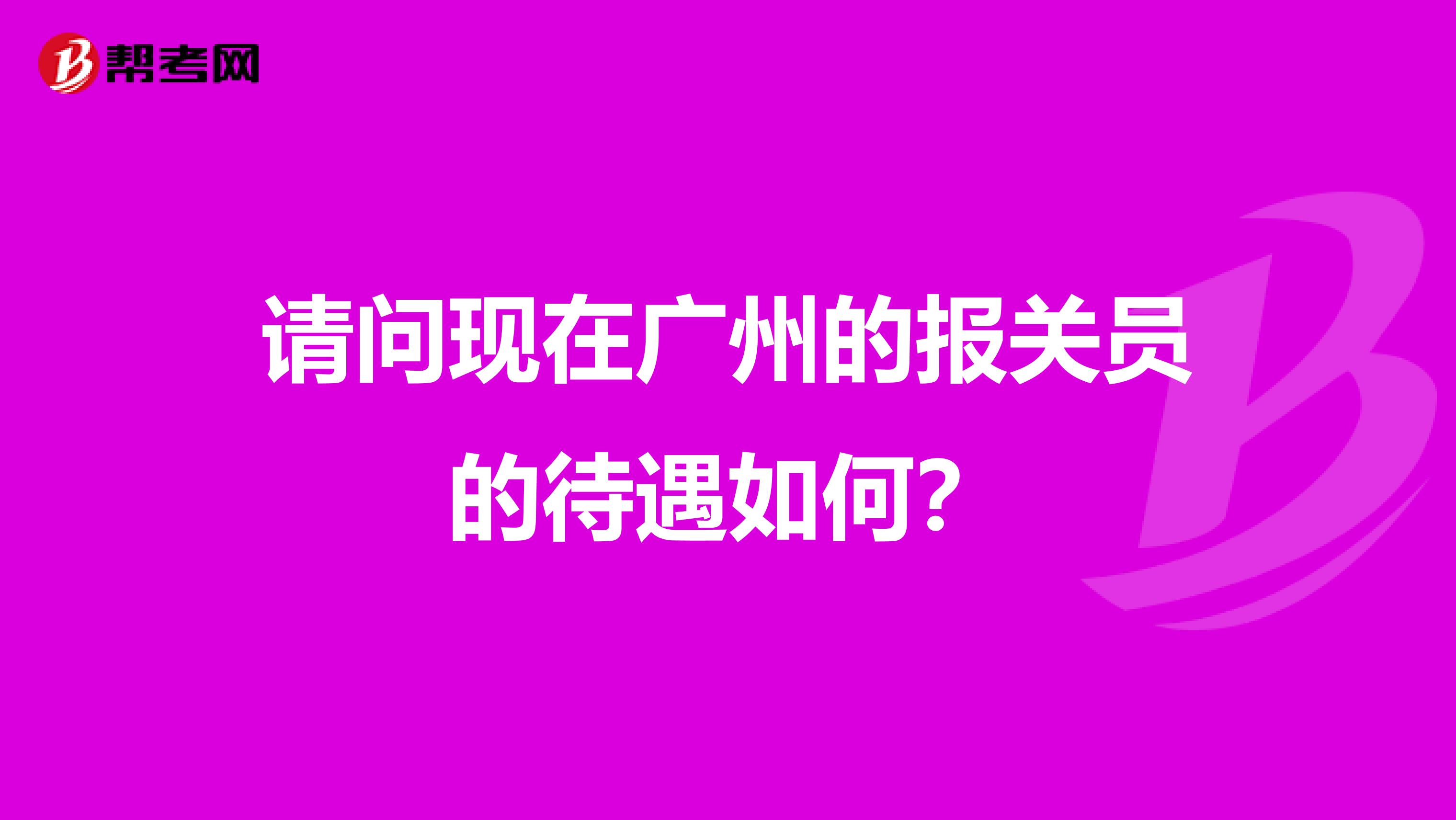 請問現(xiàn)在廣州的報關員的待遇如何?
