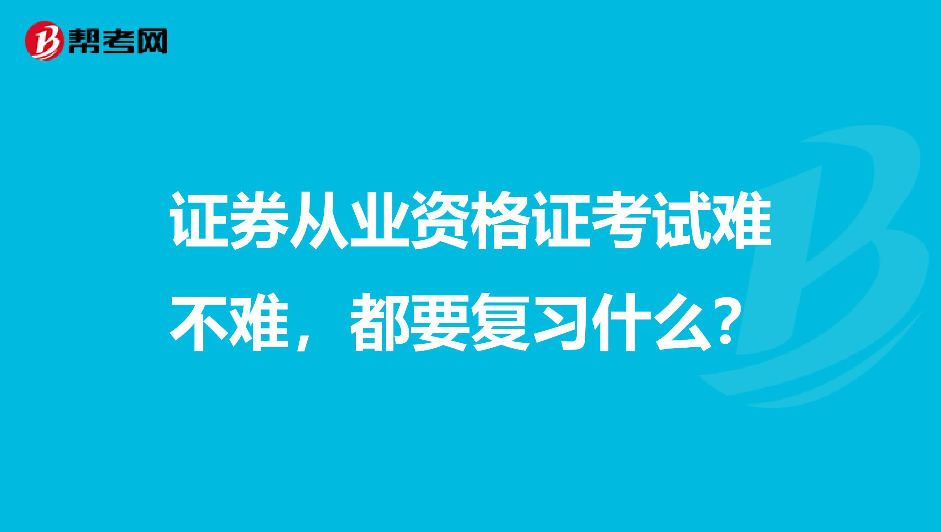 证券从业资格证考试难不难,都要复习什么?
