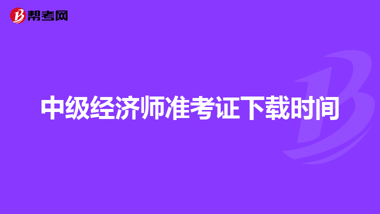 中级经济师准考证下载时间