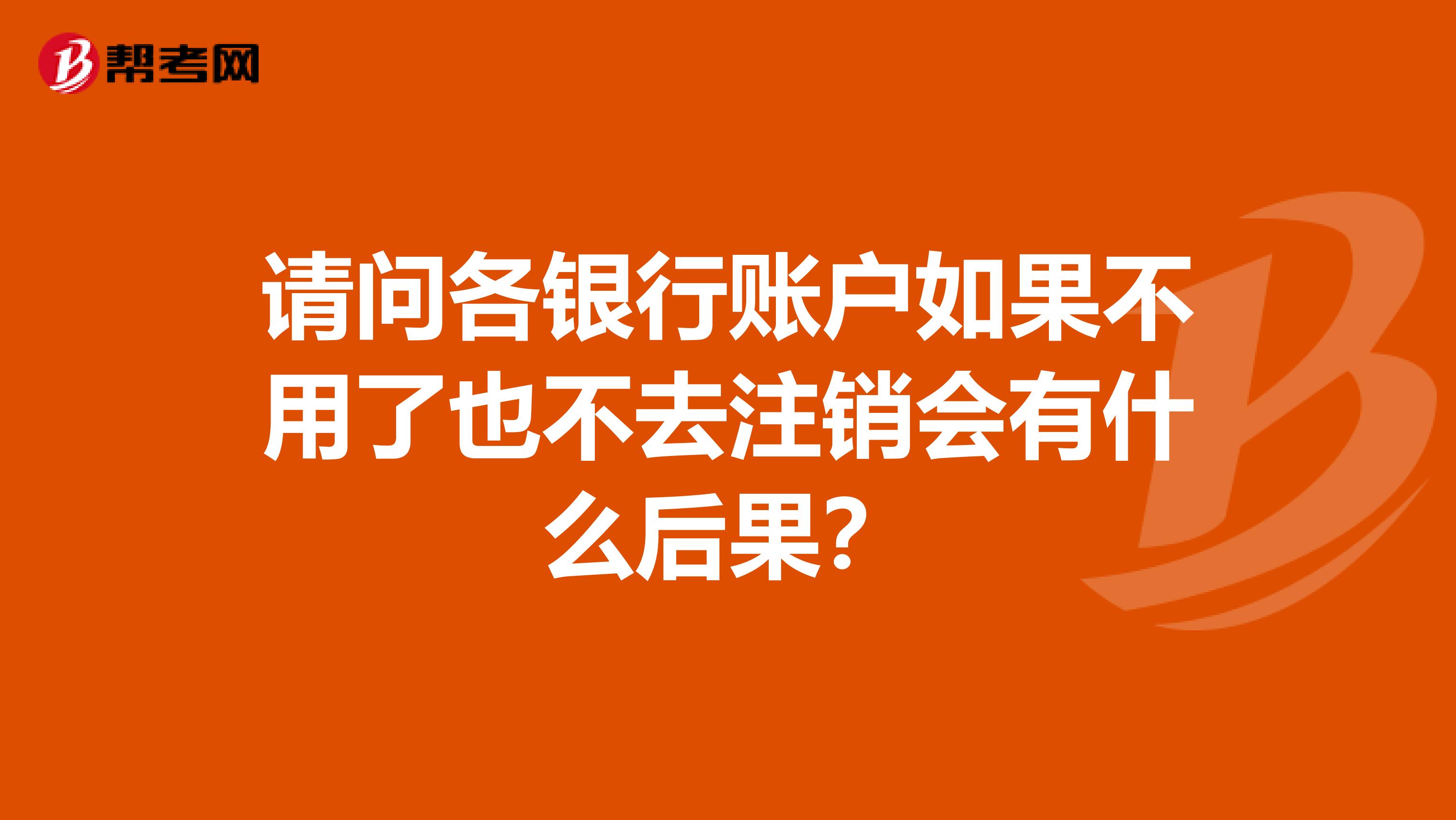 请问各银行账户如果不用了也不去注销会有什么后果?