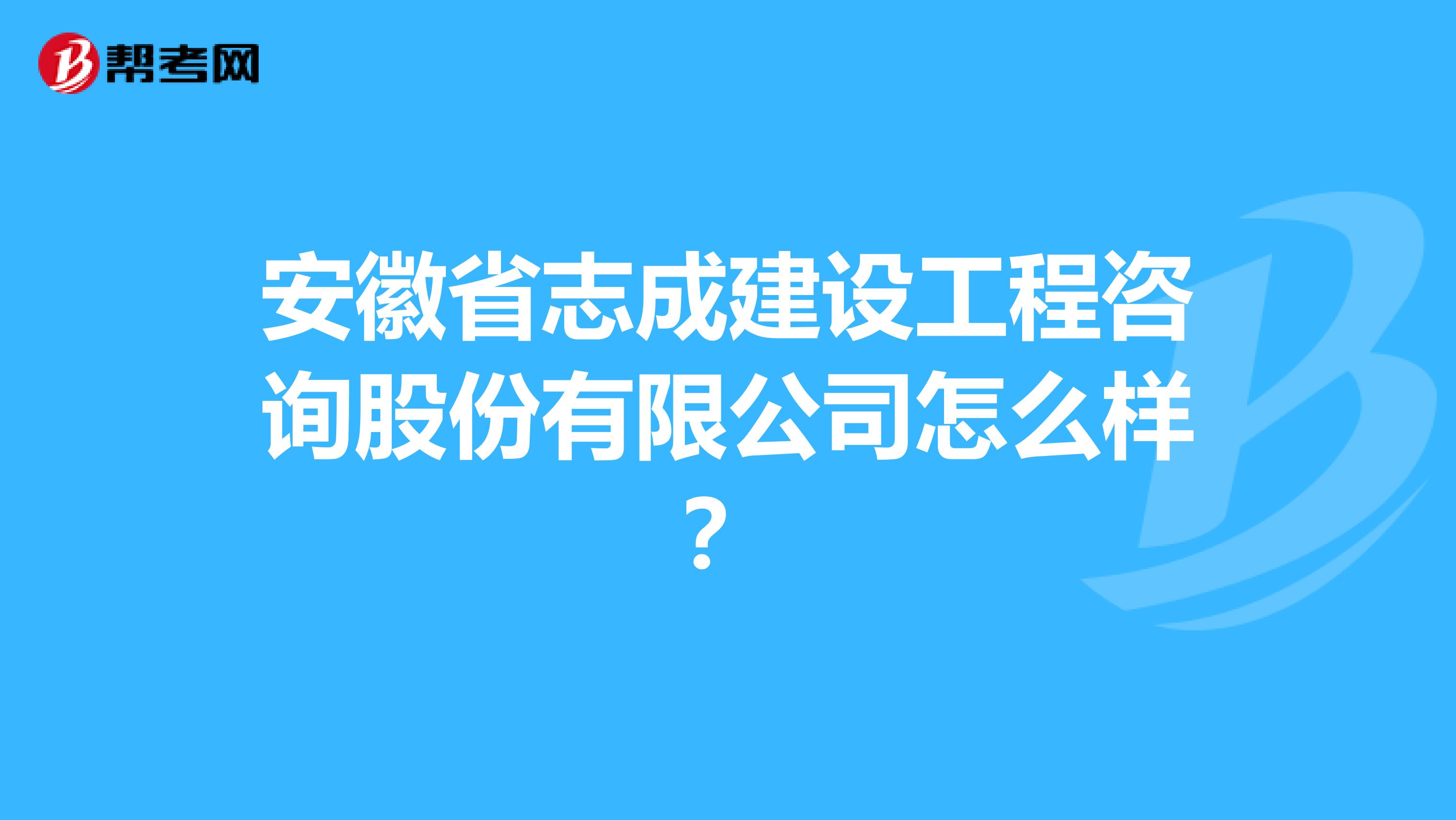 安徽省志成建设工程咨询股份有限公司怎么样?