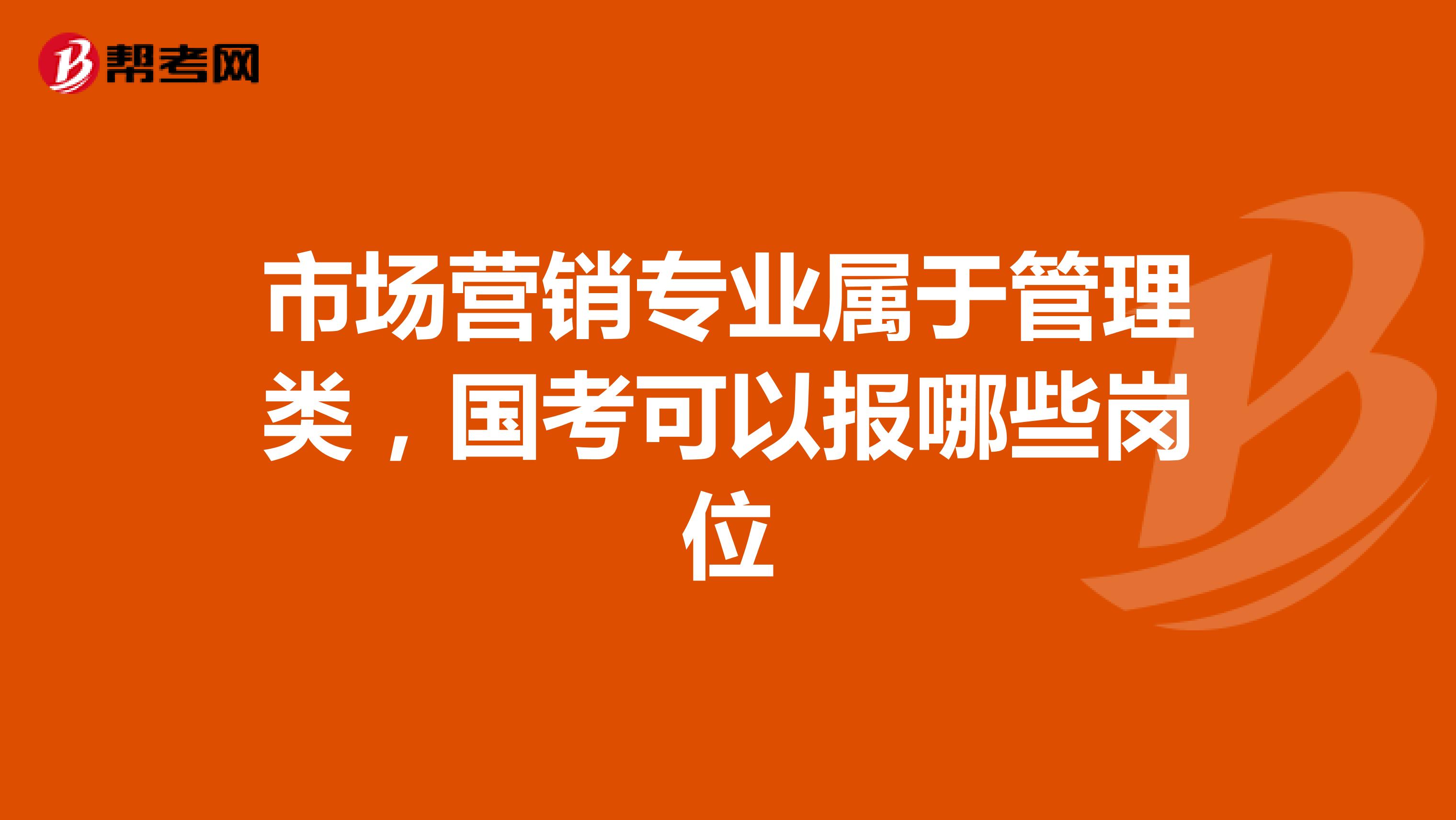市场营销专业属于管理类，国考可以报哪些岗位