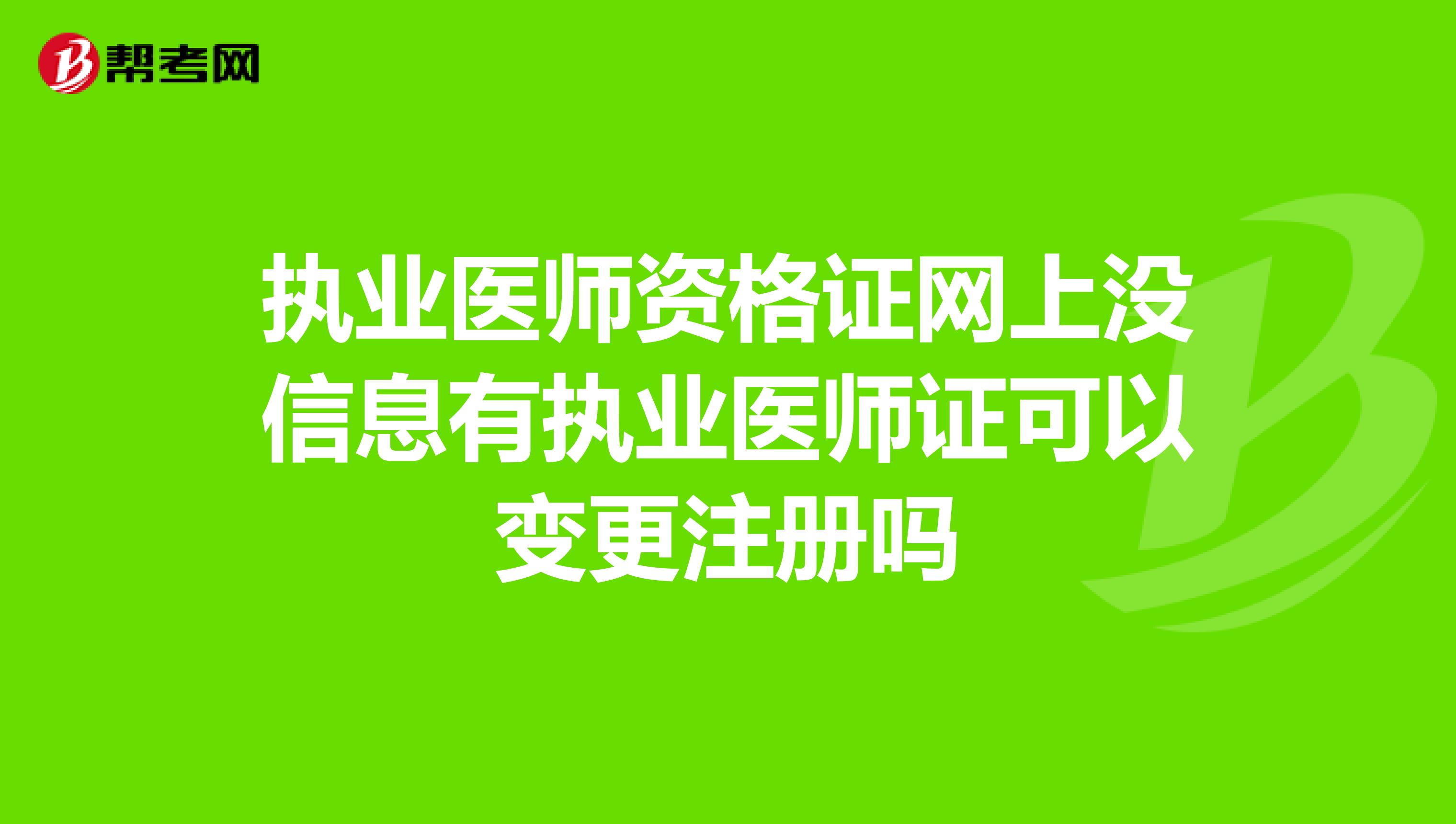 执业医师资格证网上没信息有执业医师证可以变更注册吗