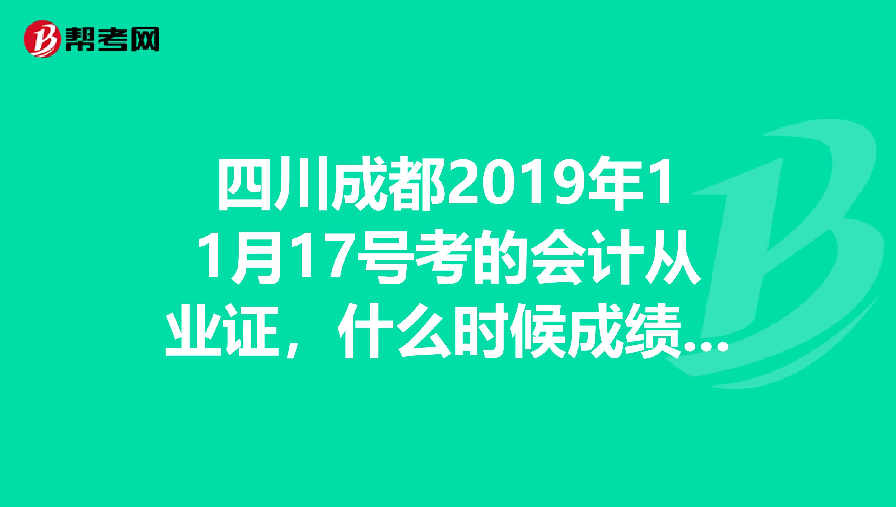 四川成都2019年11月17号考的会计从业证,什么时候成绩能出来呢。。。