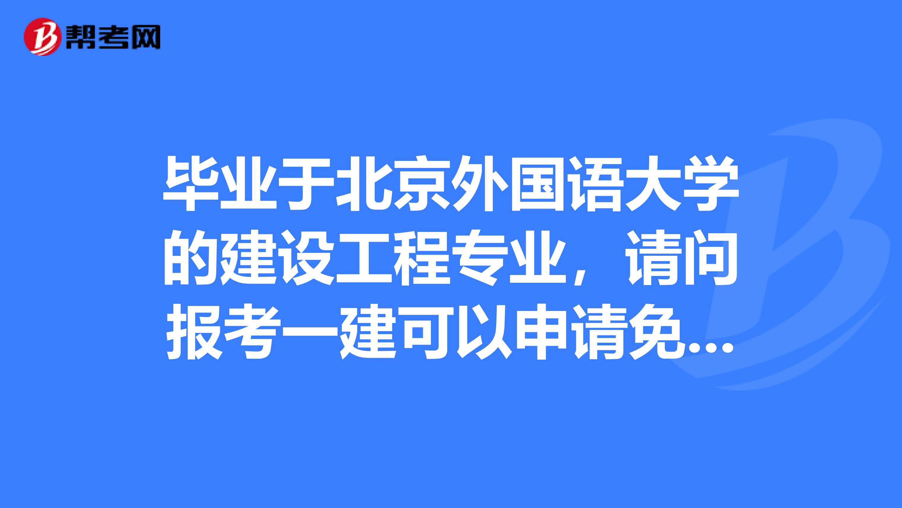 毕业于北京外国语大学的建设工程专业,请问报考一建可以申请免考吗?