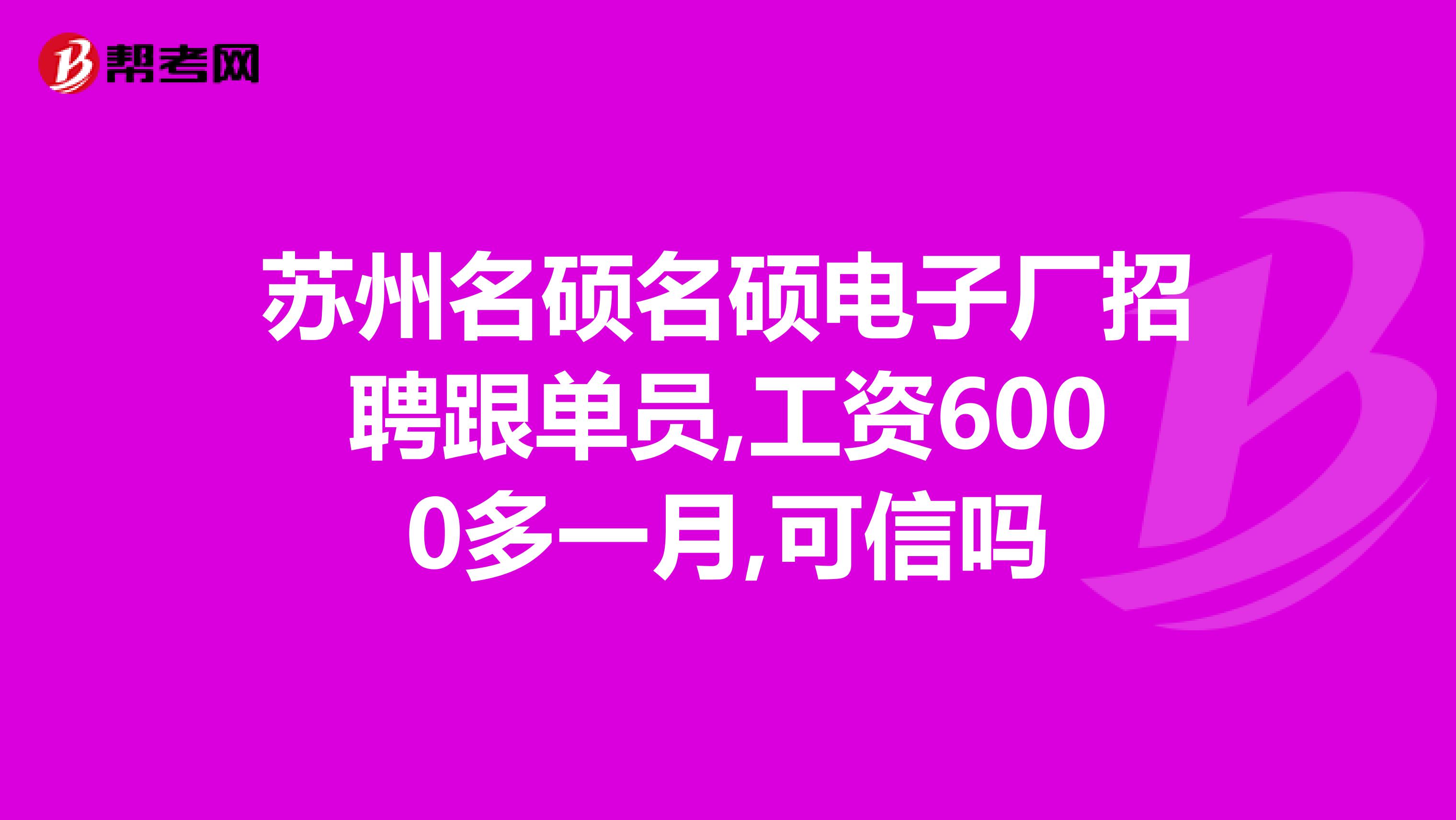 苏州名硕名硕电子厂招聘跟单员,工资6000多一月,可信吗