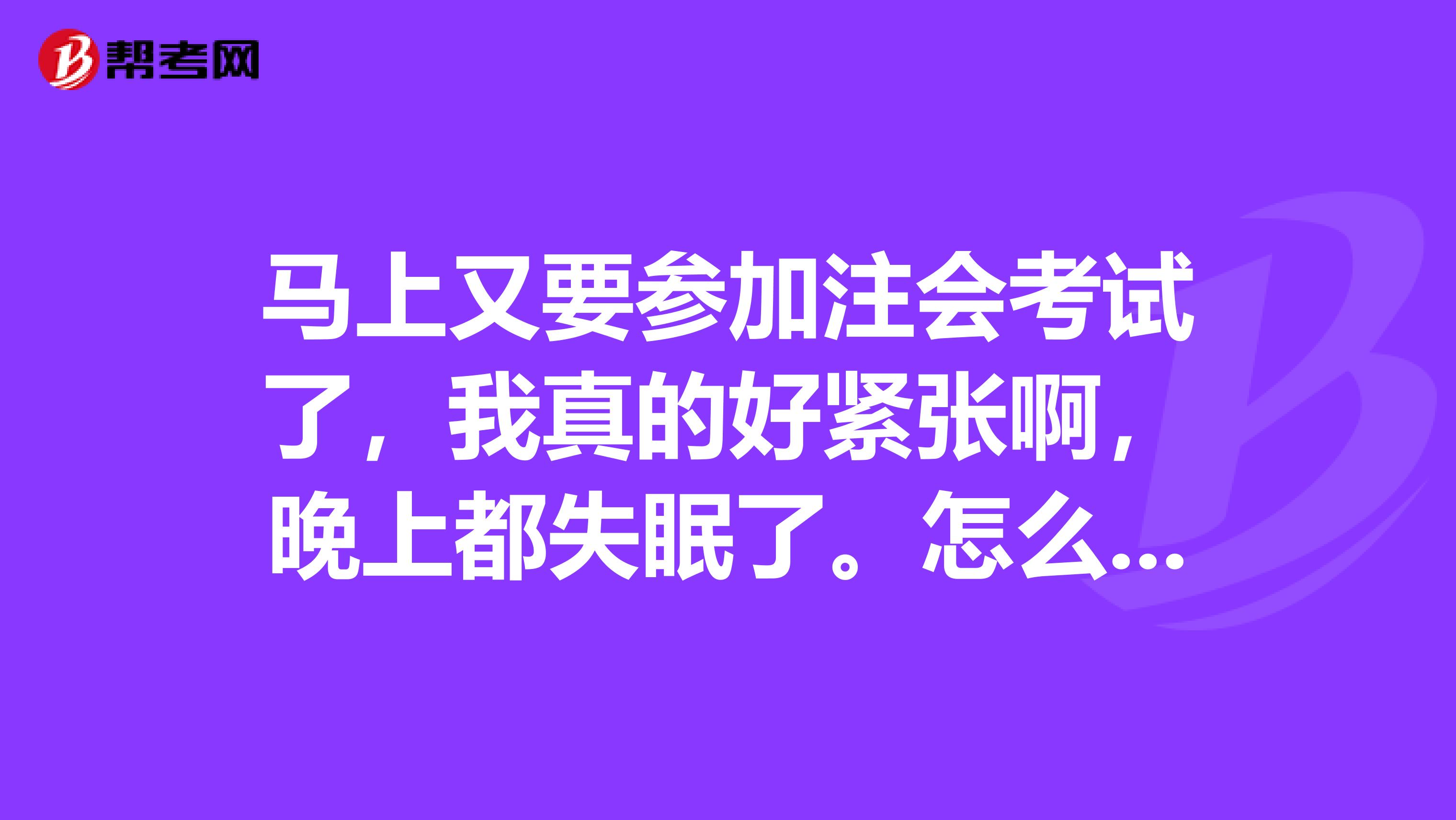 马上又要参加注会考试了,我真的好紧张啊,晚上都失眠了。怎么办怎么办?