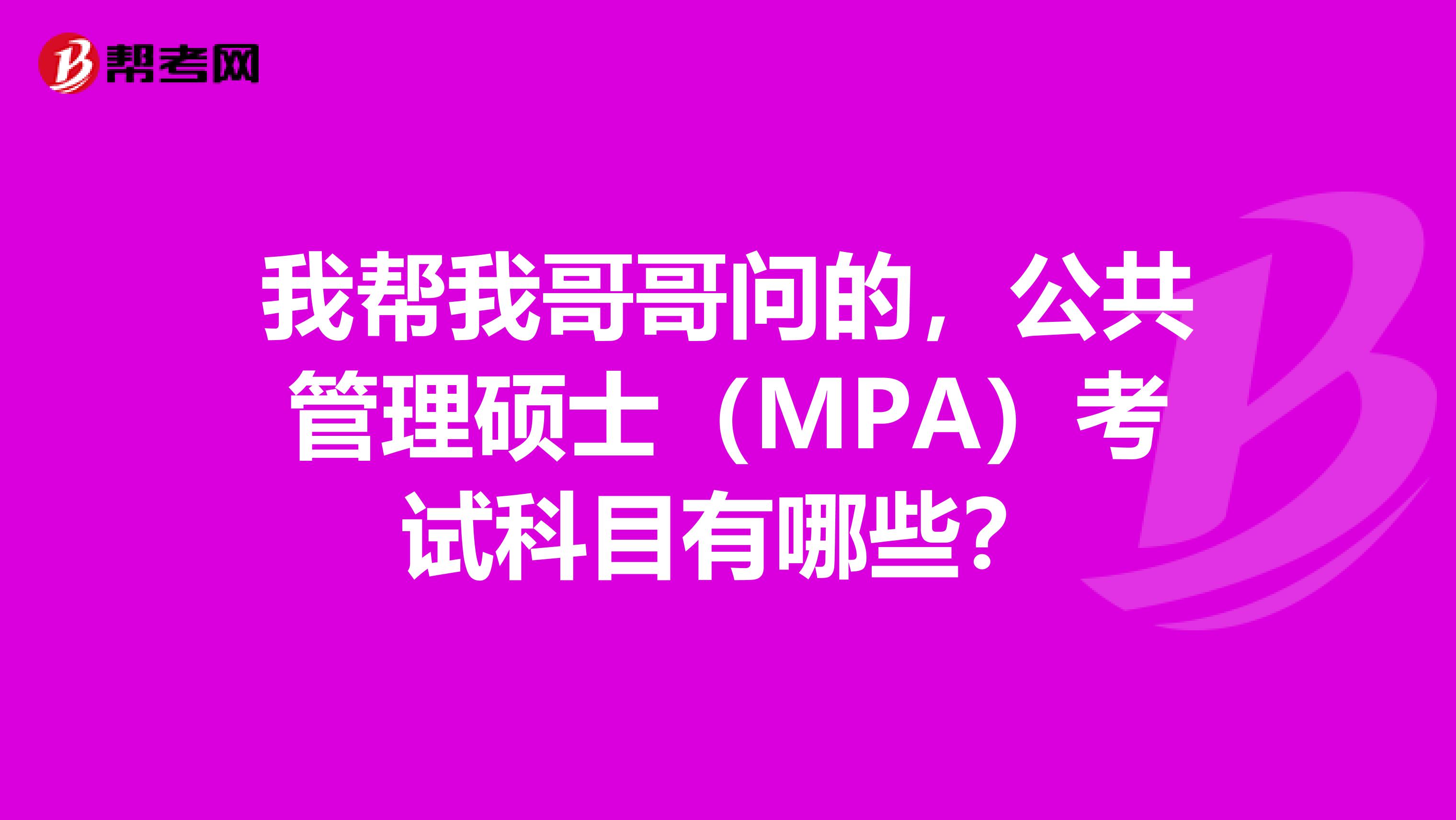 我帮我哥哥问的,公共管理硕士(MPA)考试科目有哪些?