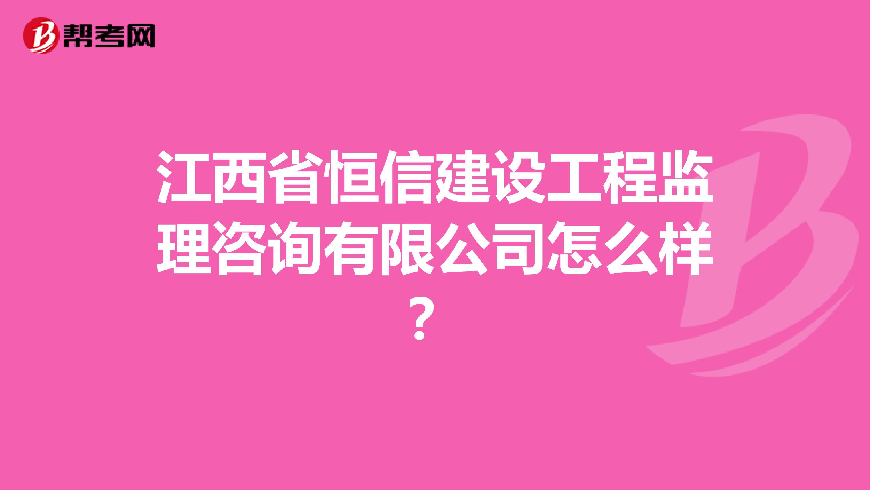 江西省恒信建设工程监理咨询有限公司怎么样？