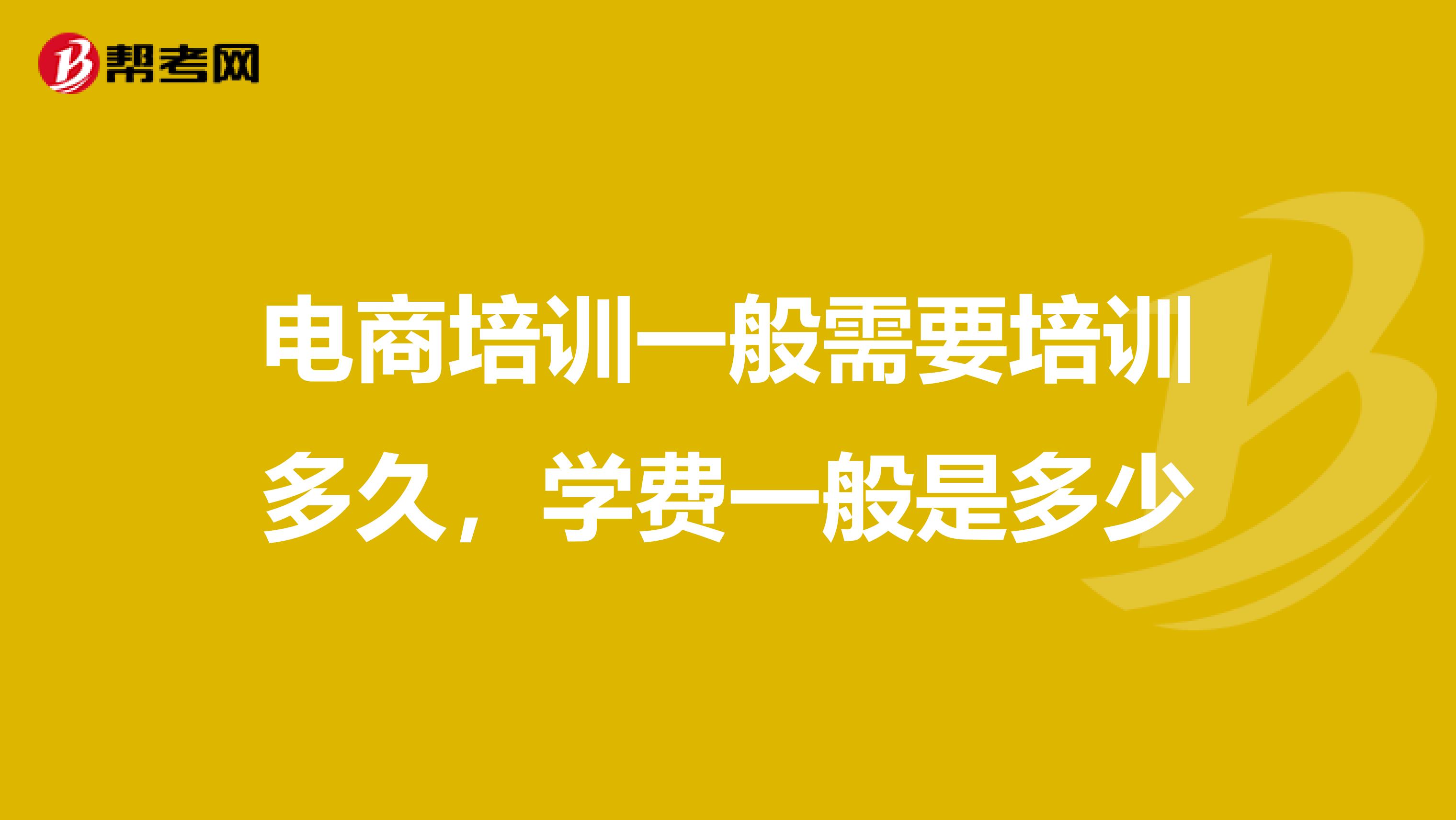 电商培训一般需要培训多久,学费一般是多少