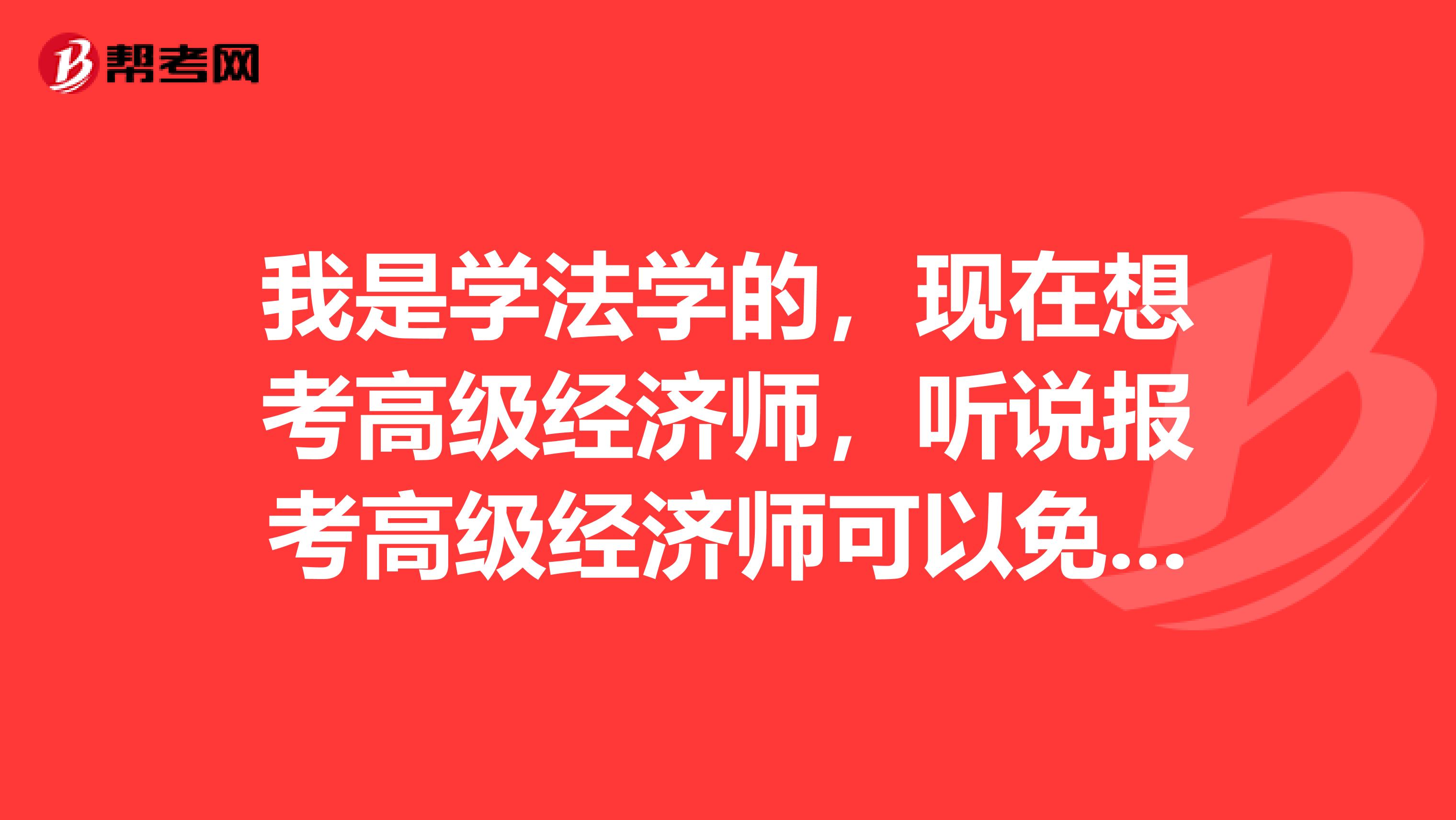 我是学法学的，现在想考高级经济师，听说报考高级经济师可以免试，但是我不清楚他的免试条件，请问高级经济师的免试条件是什么？