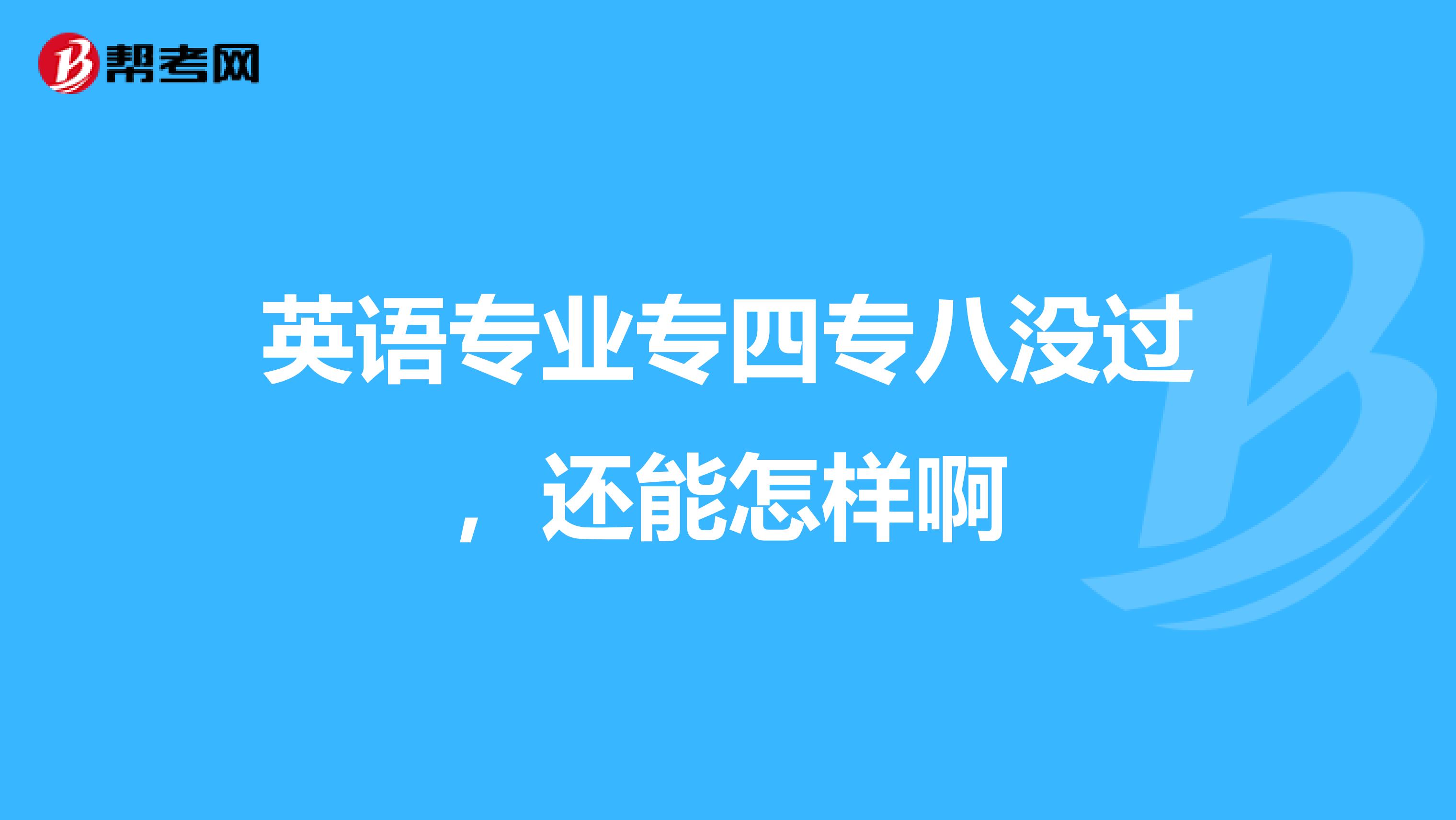 英语专业专四专八没过，还能怎样啊