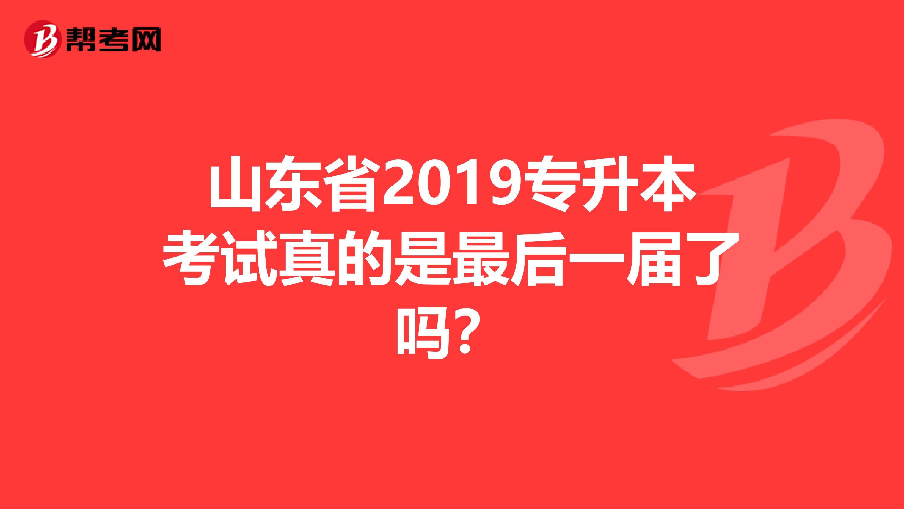 山东省2019专升本考试真的是最后一届了吗?