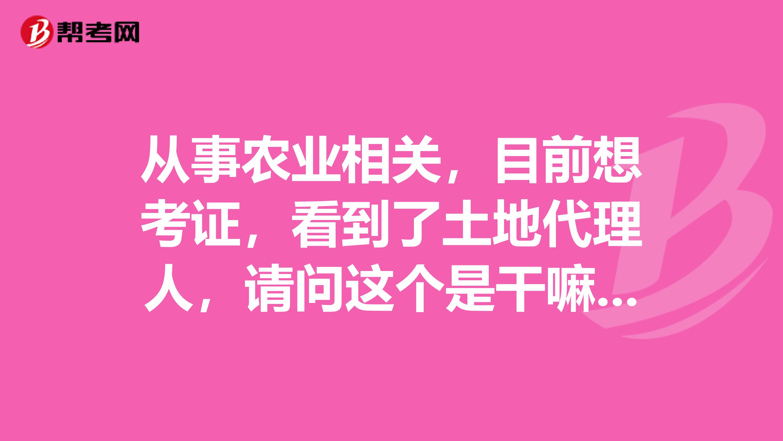 从事农业相关，目前想考证，看到了土地代理人，请问这个是干嘛的？