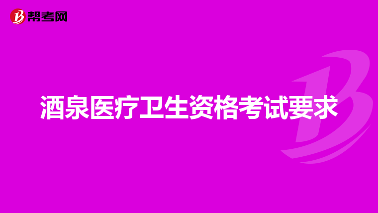 酒泉医疗卫生资格考试要求