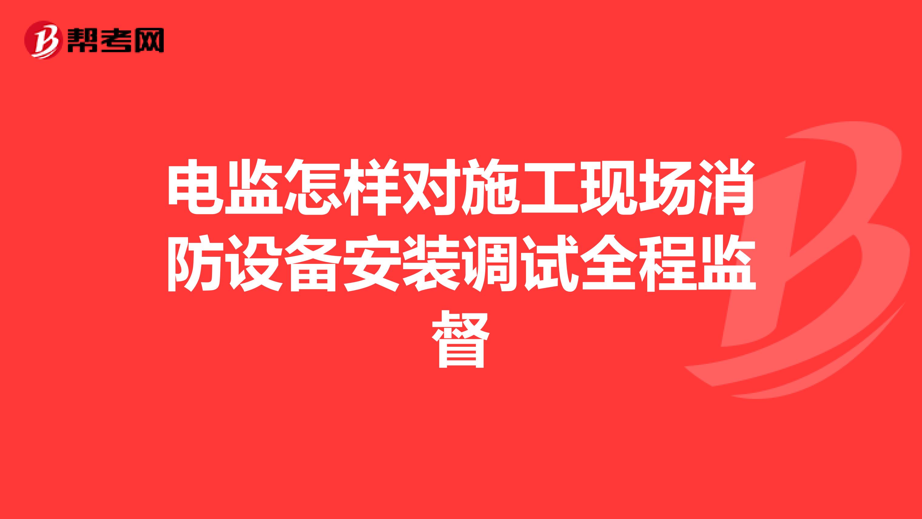 电监怎样对施工现场消防设备安装调试全程监督