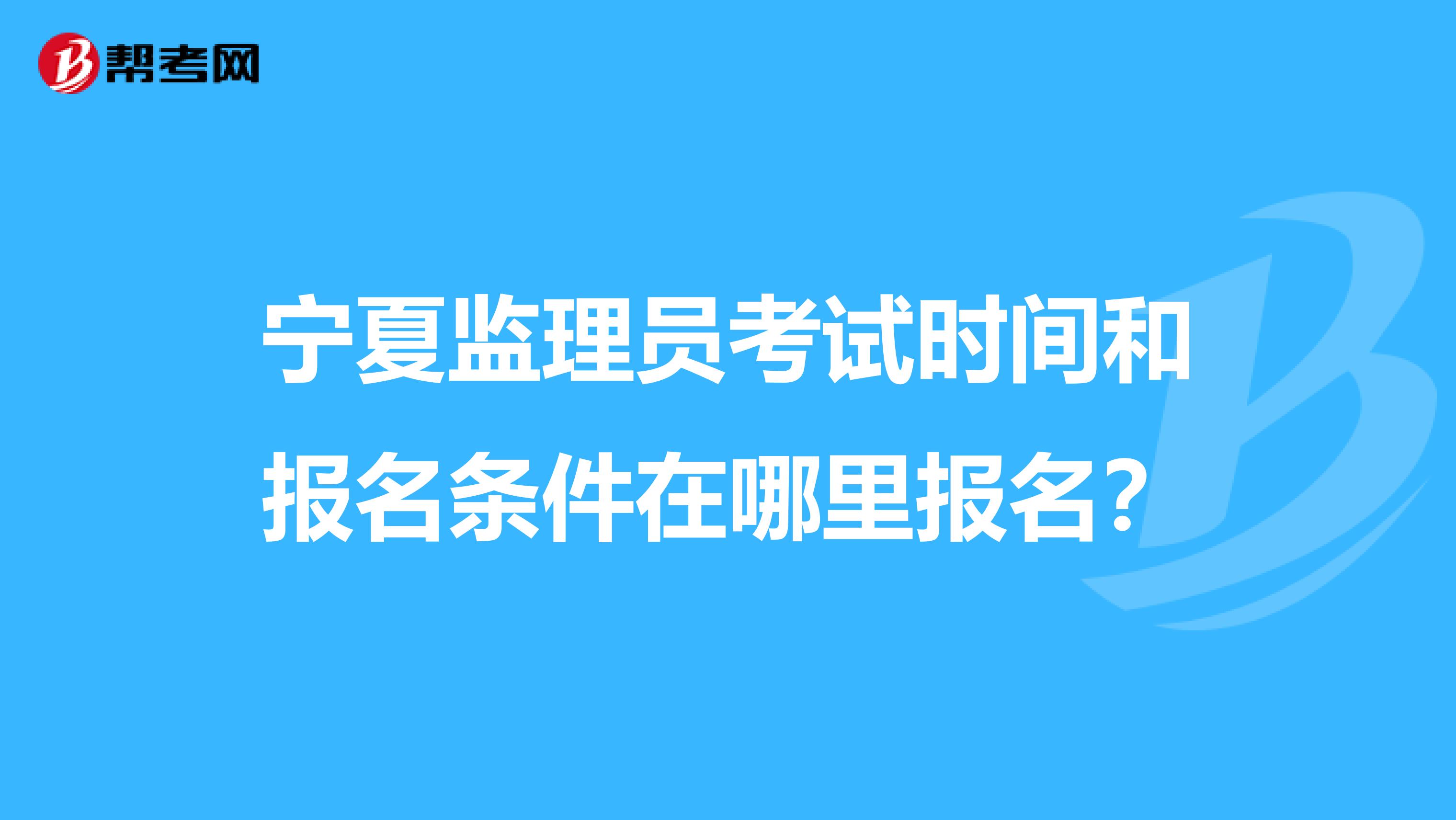 宁夏监理员考试时间和报名条件在哪里报名?