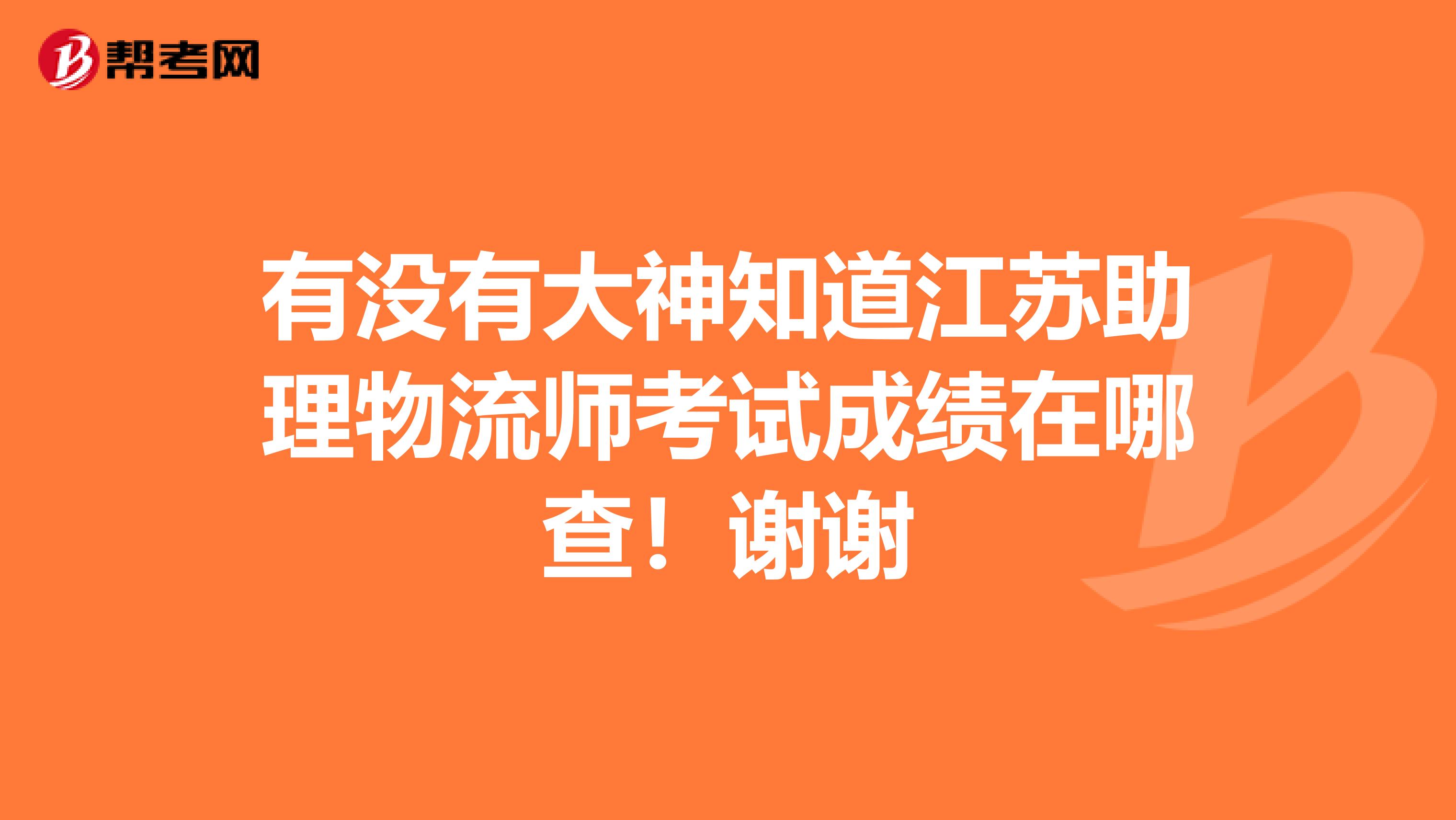 有沒有大神知道江蘇助理物流師考試成績在哪查！謝謝