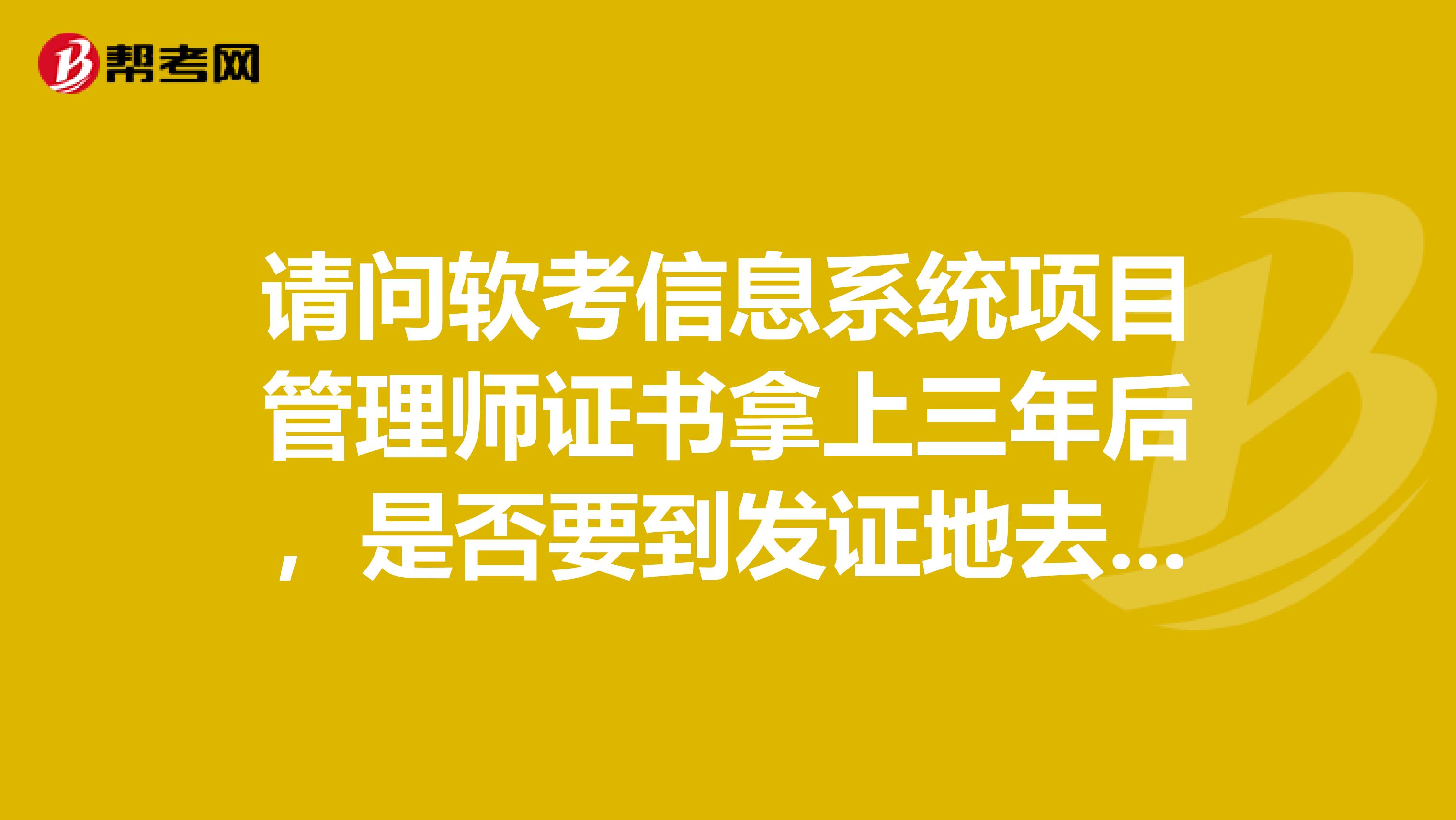 请问软考信息系统项目管理师证书拿上三年后，是否要到发证地去登记？现在是否可以在外地相关部门登记？