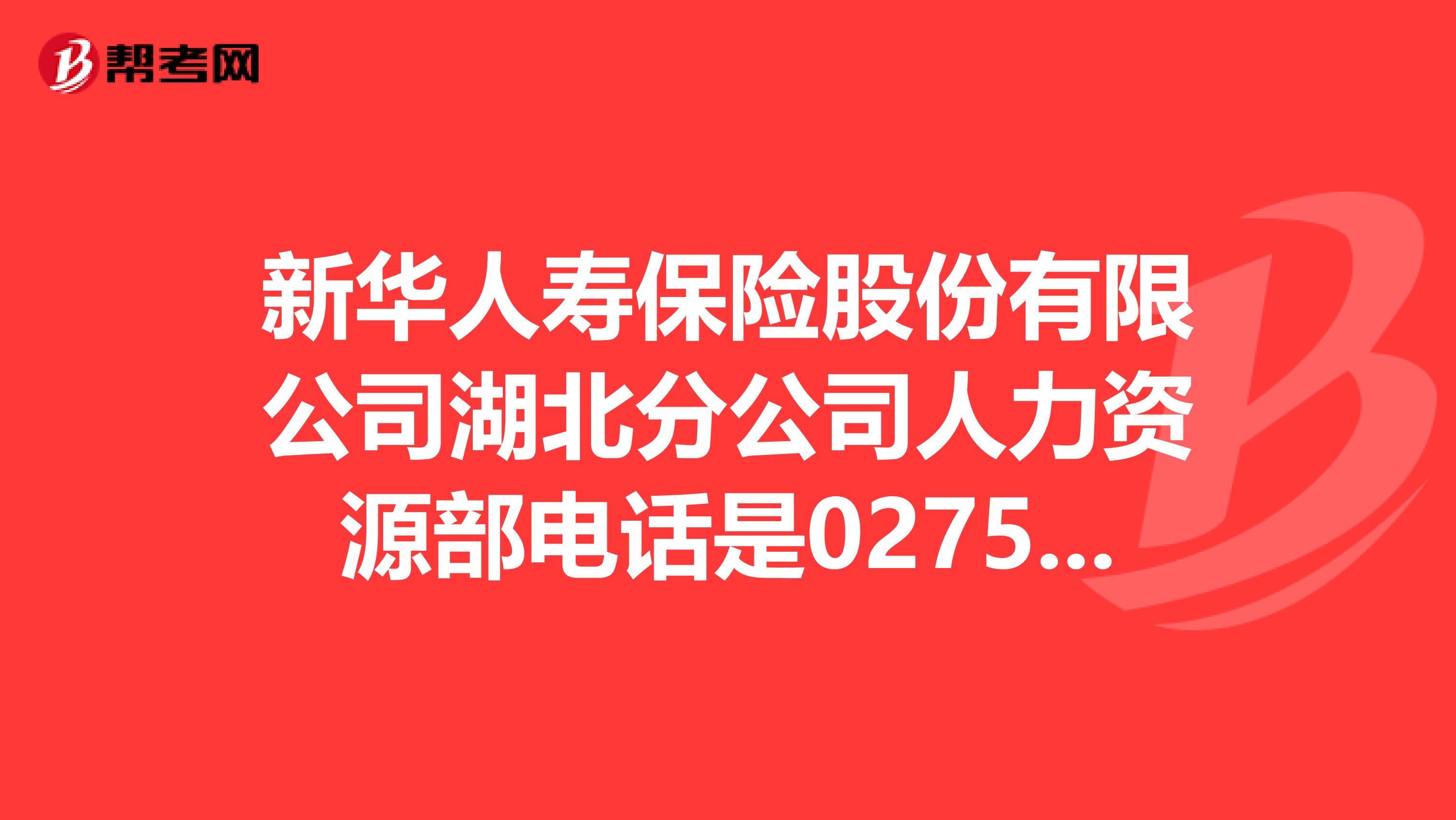 新華人壽保險股份有限公司湖北分公司人力資源部電話是02751817509
