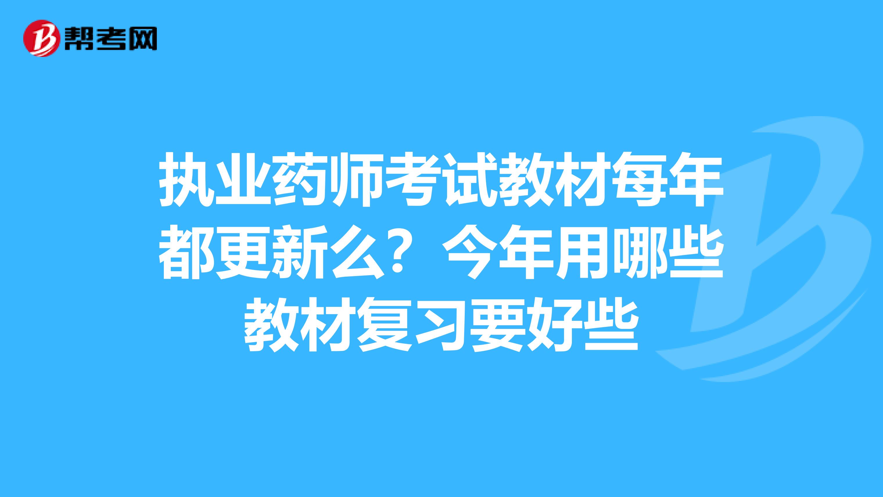 执业药师考试教材每年都更新么?今年用哪些教材复习要好些