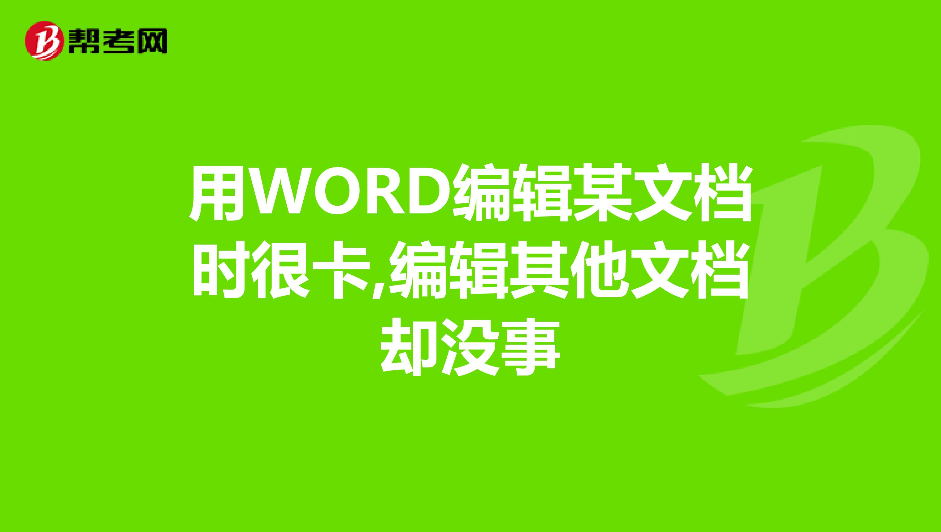 用WORD编辑某文档时很卡,编辑其他文档却没事