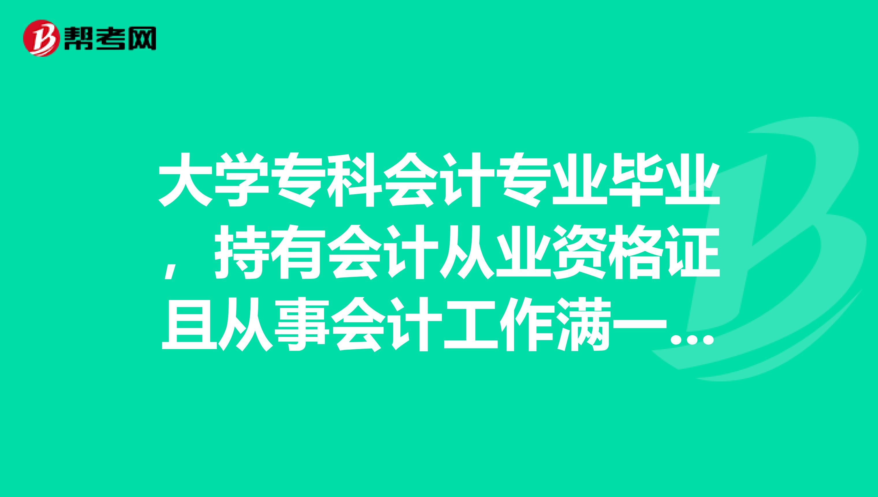 大学专科会计专业毕业，持有会计从业资格证且从事会计工作满一年，能直接取得初级会计职称吗？