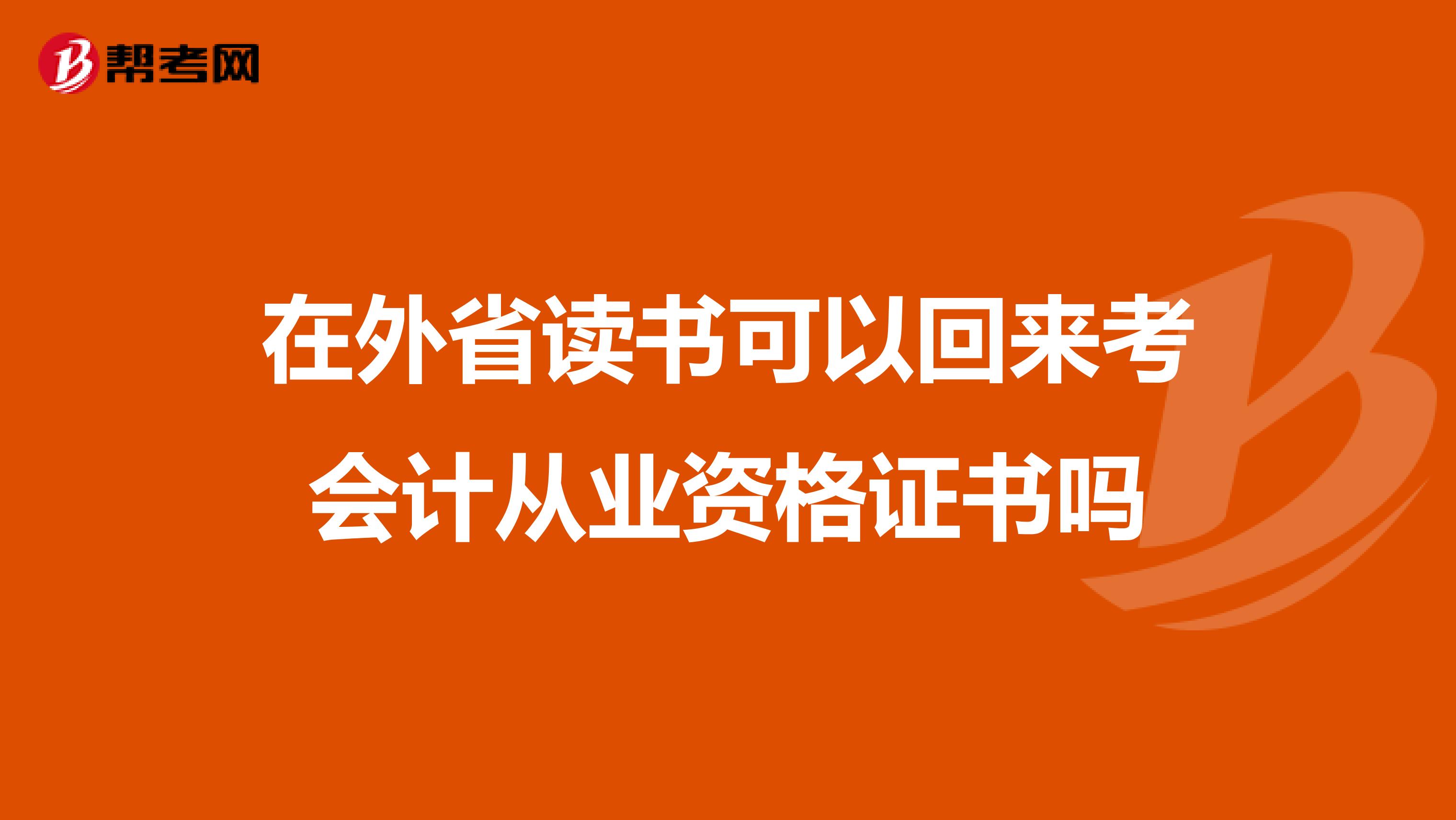 在外省读书可以回来考会计从业资格证书吗