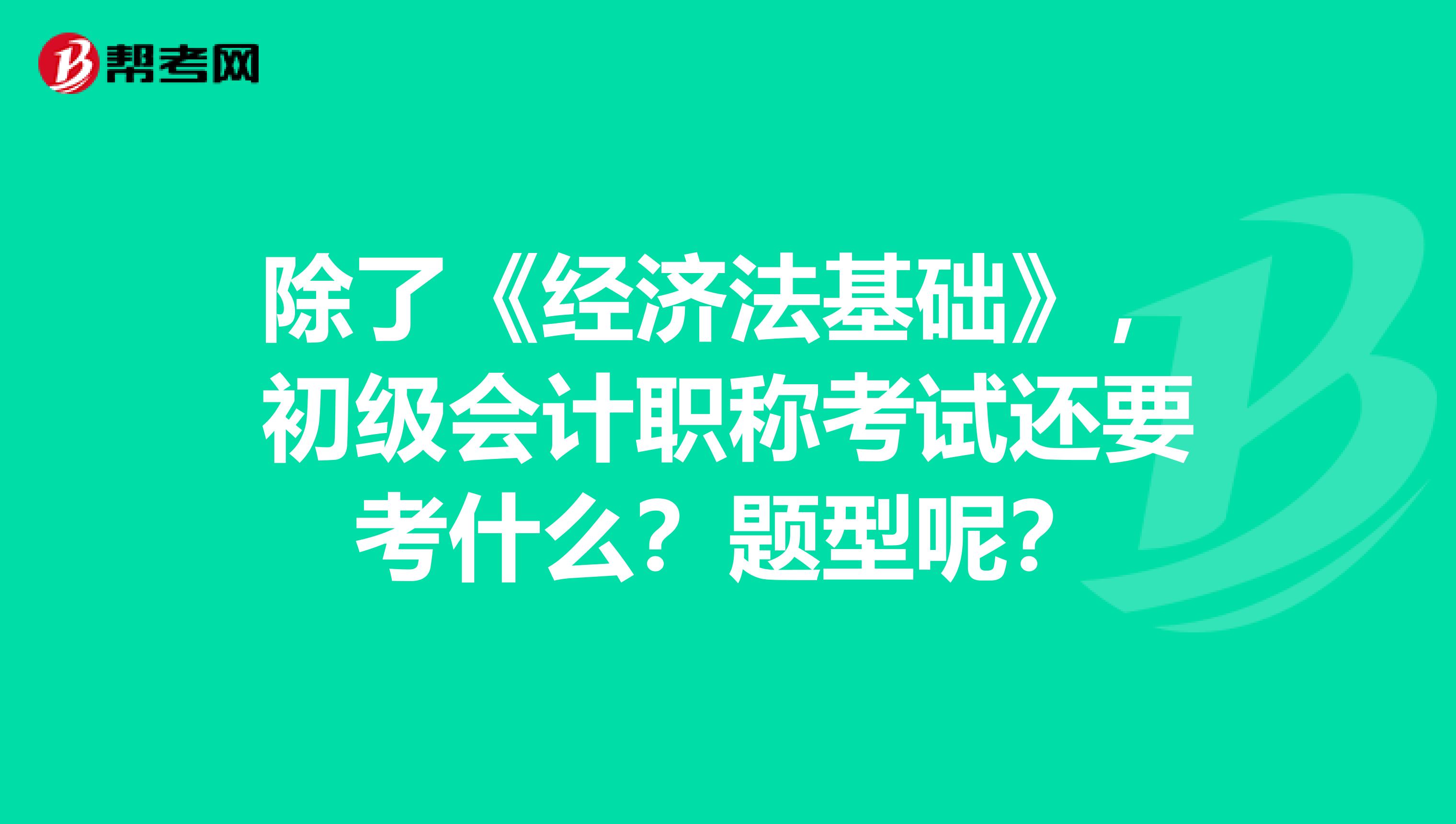 除了《經(jīng)濟(jì)法基礎(chǔ)》，初級(jí)會(huì)計(jì)職稱考試還要考什么？題型呢？