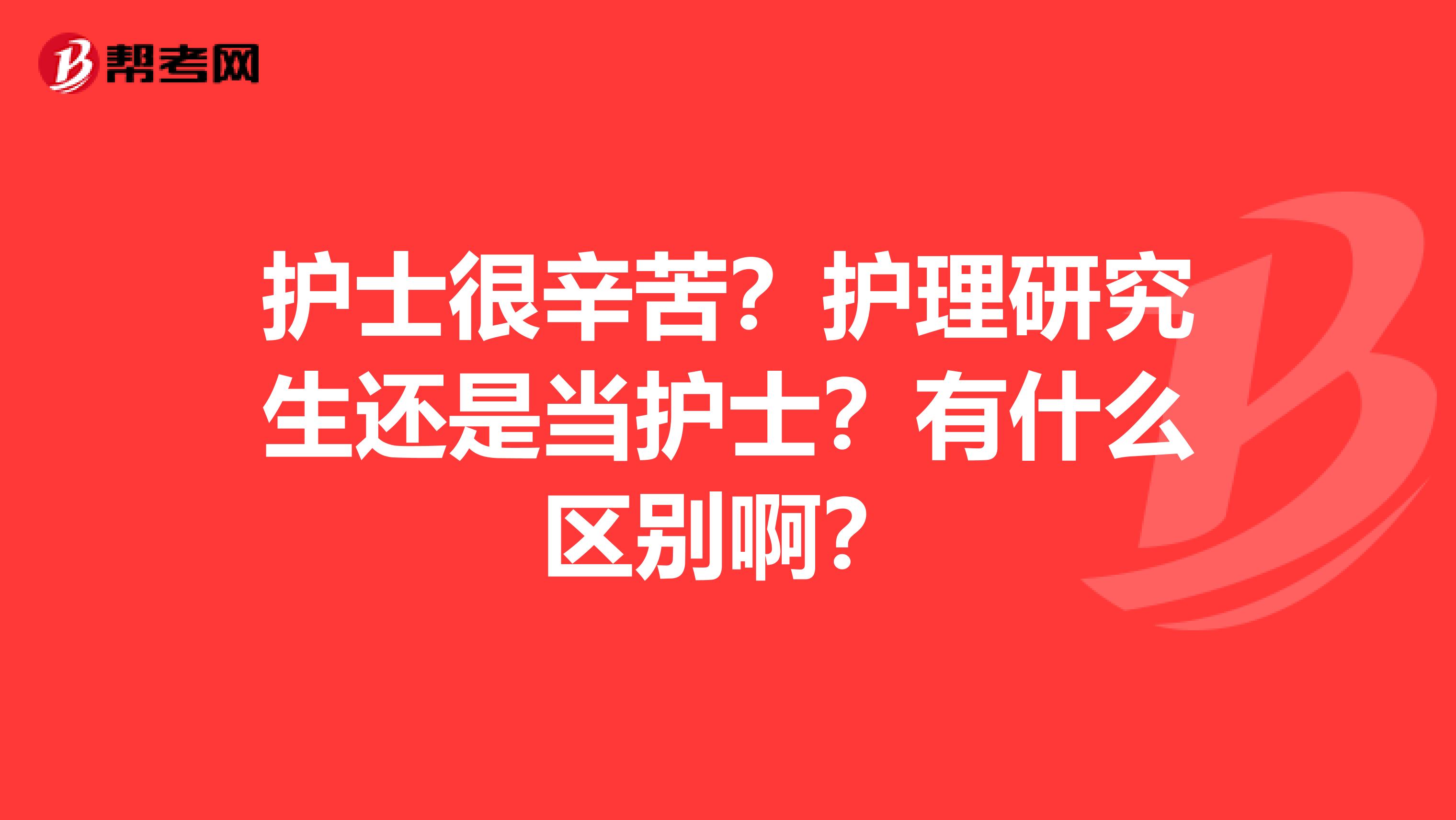 护士很辛苦?护理研究生还是当护士?有什么区别啊?