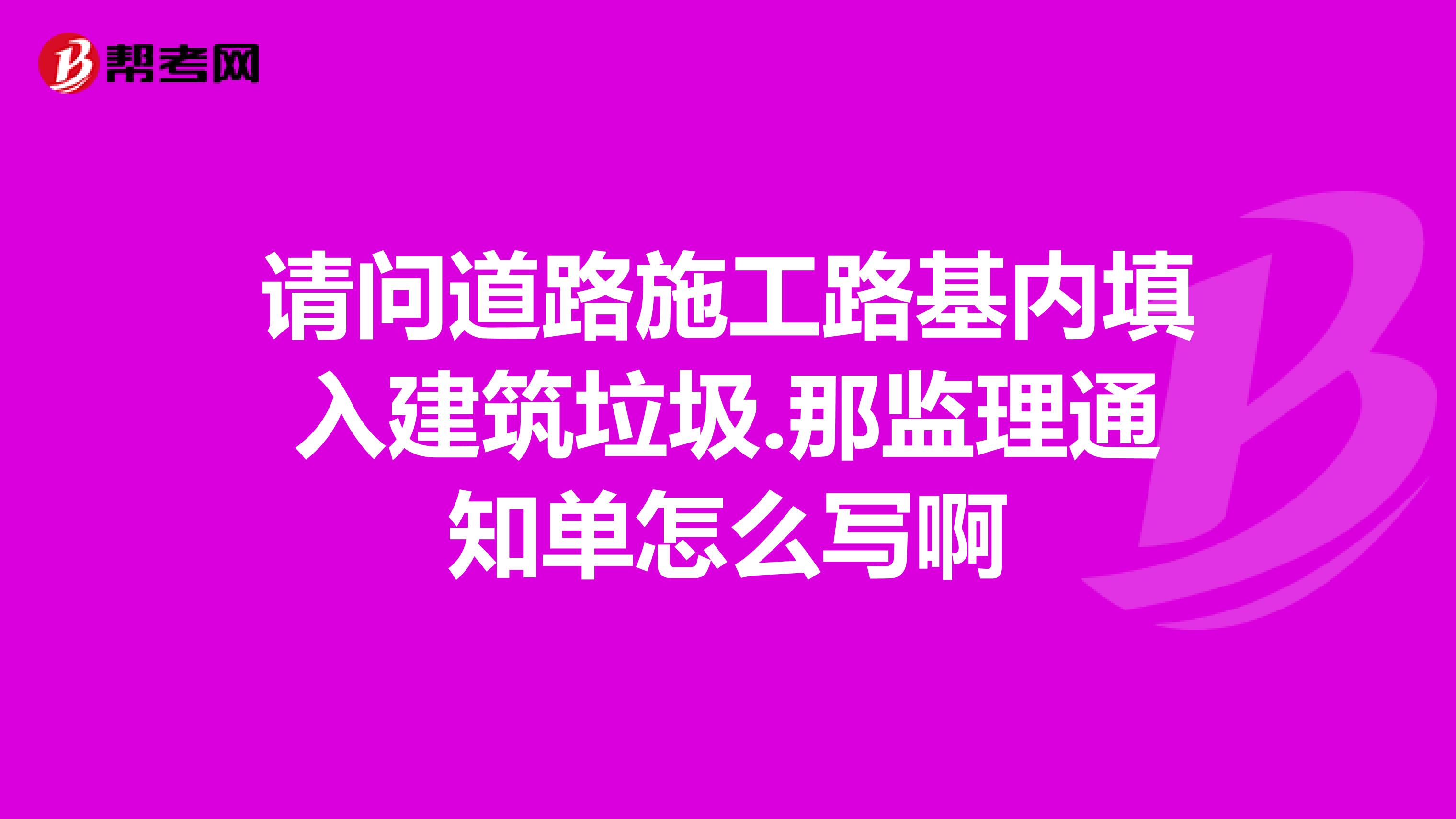 请问道路施工路基内填入建筑垃圾.那监理通知单怎么写啊