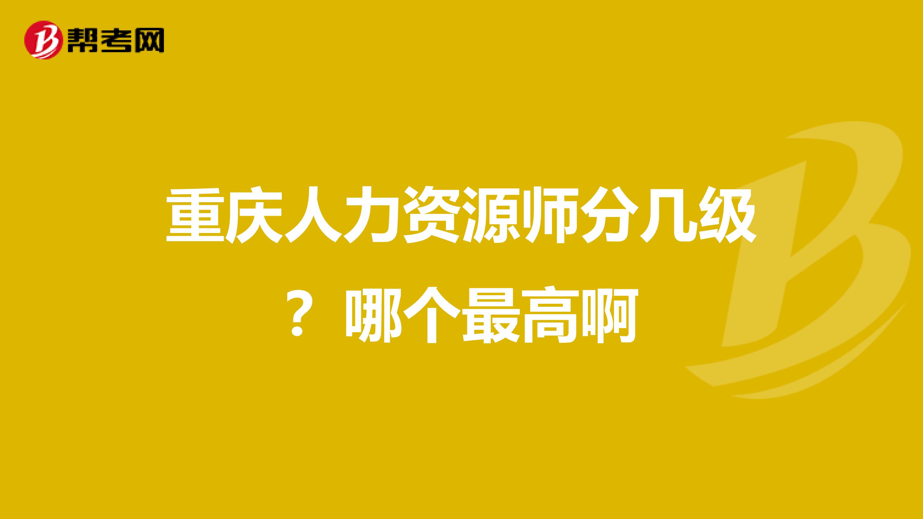 重庆人力资源师分几级?哪个最高啊