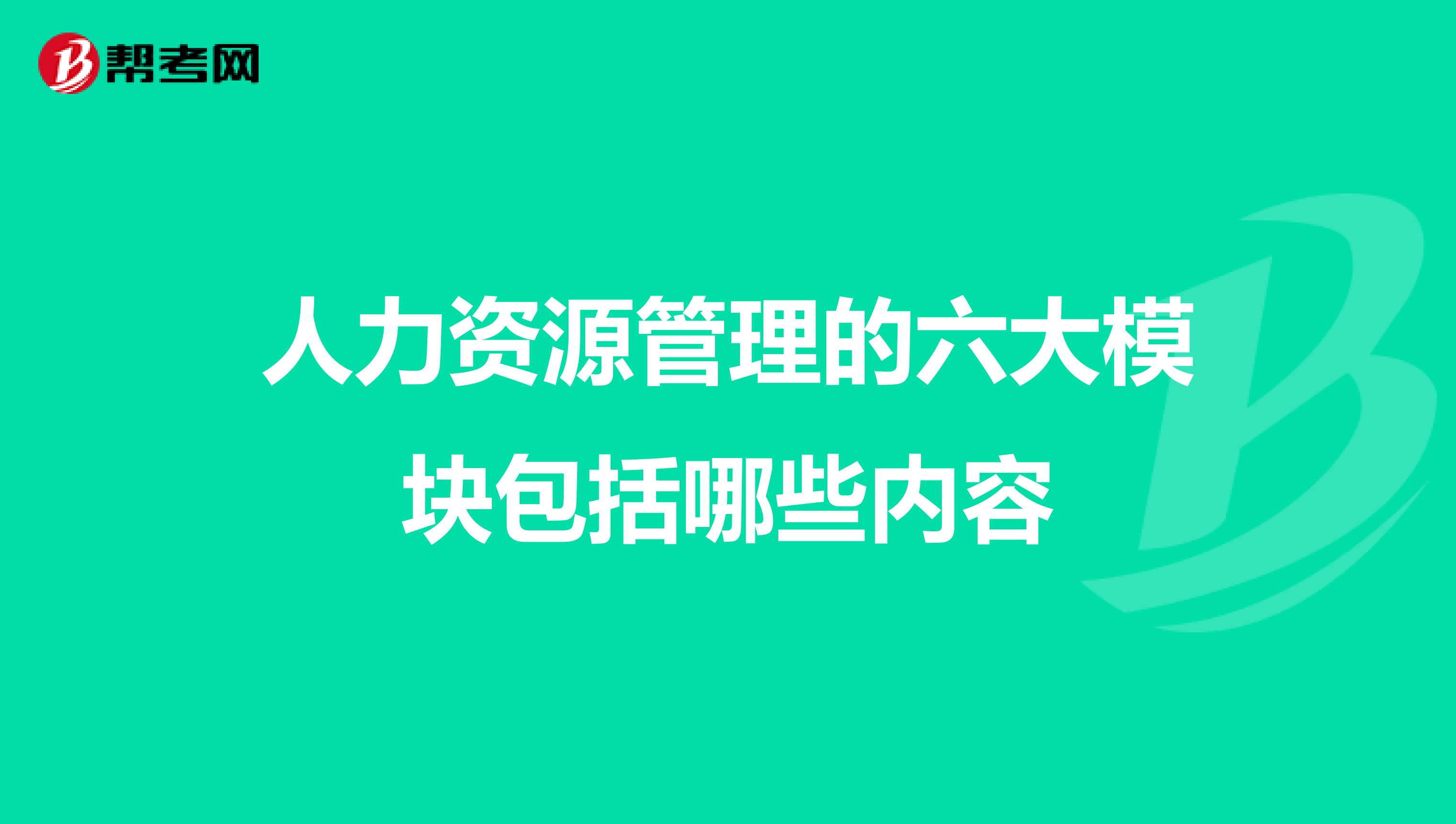 人力资源管理的六大模块包括哪些内容