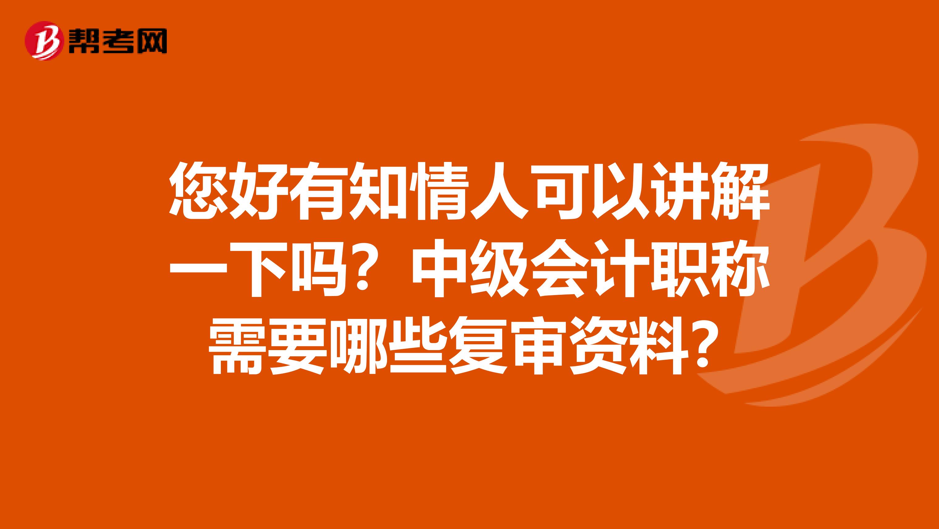 您好有知情人可以講解一下嗎？中級(jí)會(huì)計(jì)職稱 需要哪些復(fù)審資料？