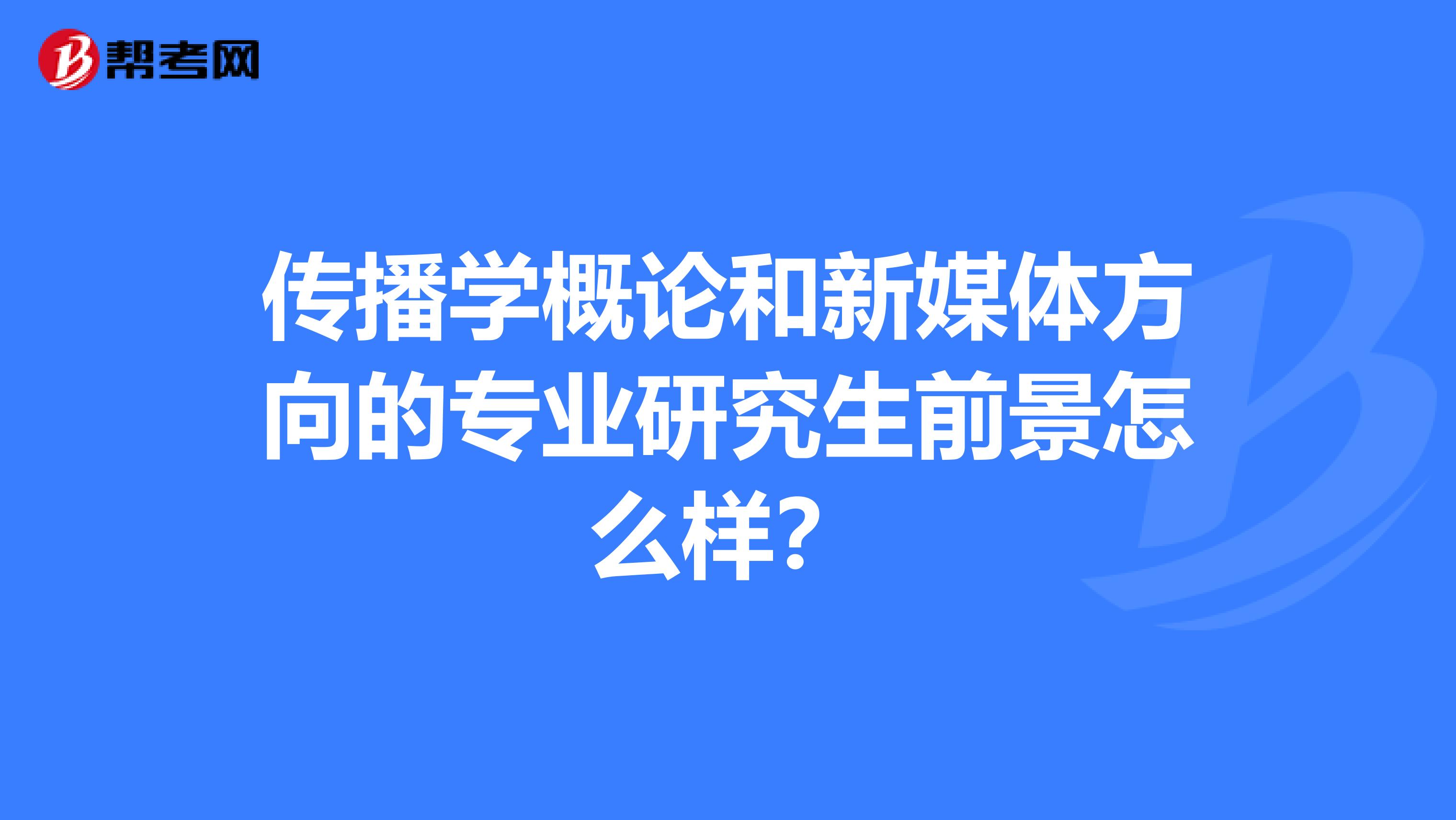 傳播學概論和新媒體方向的專業研究生前景怎么樣？