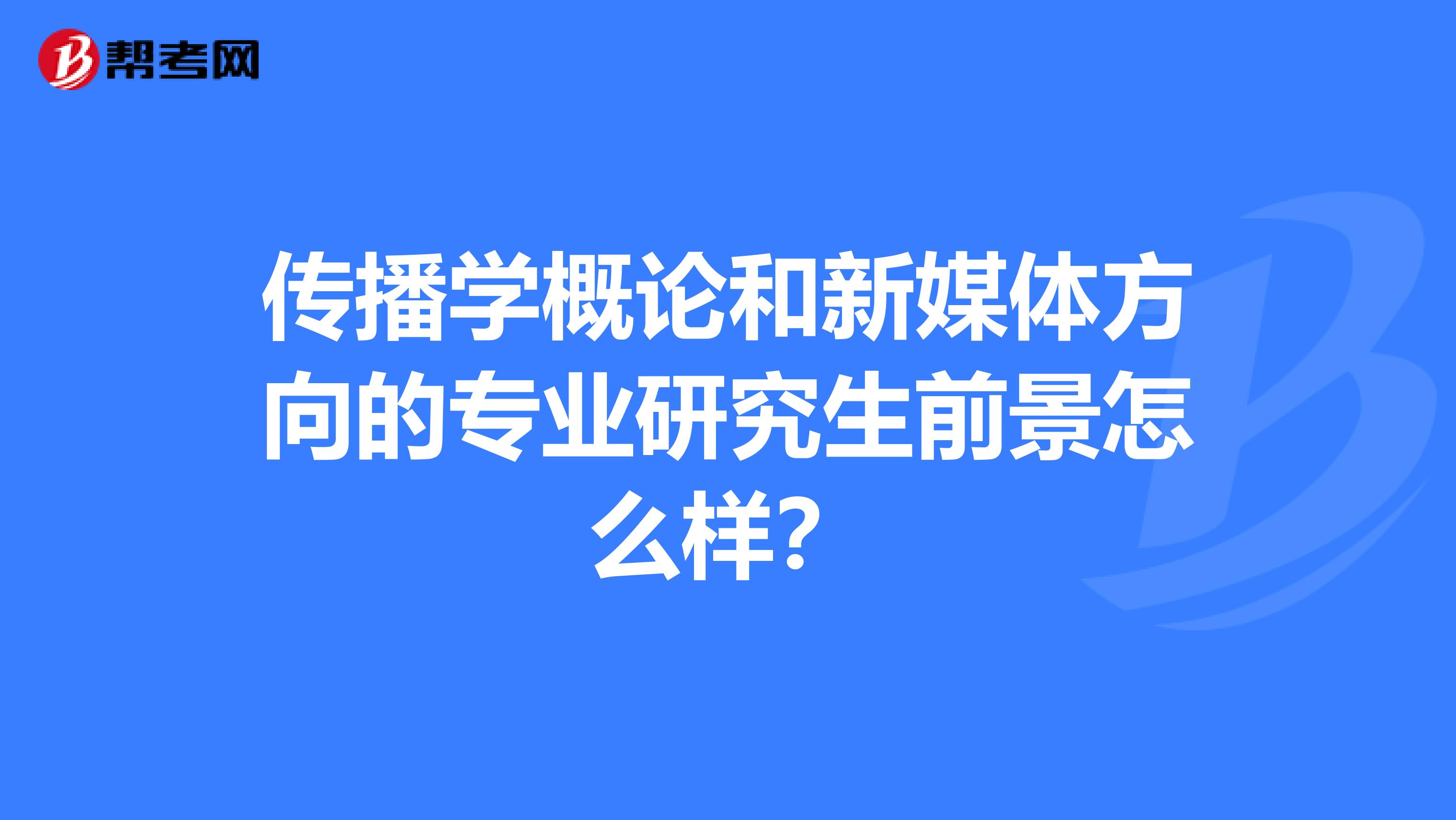 传播学概论和新媒体方向的专业研究生前景怎么样？