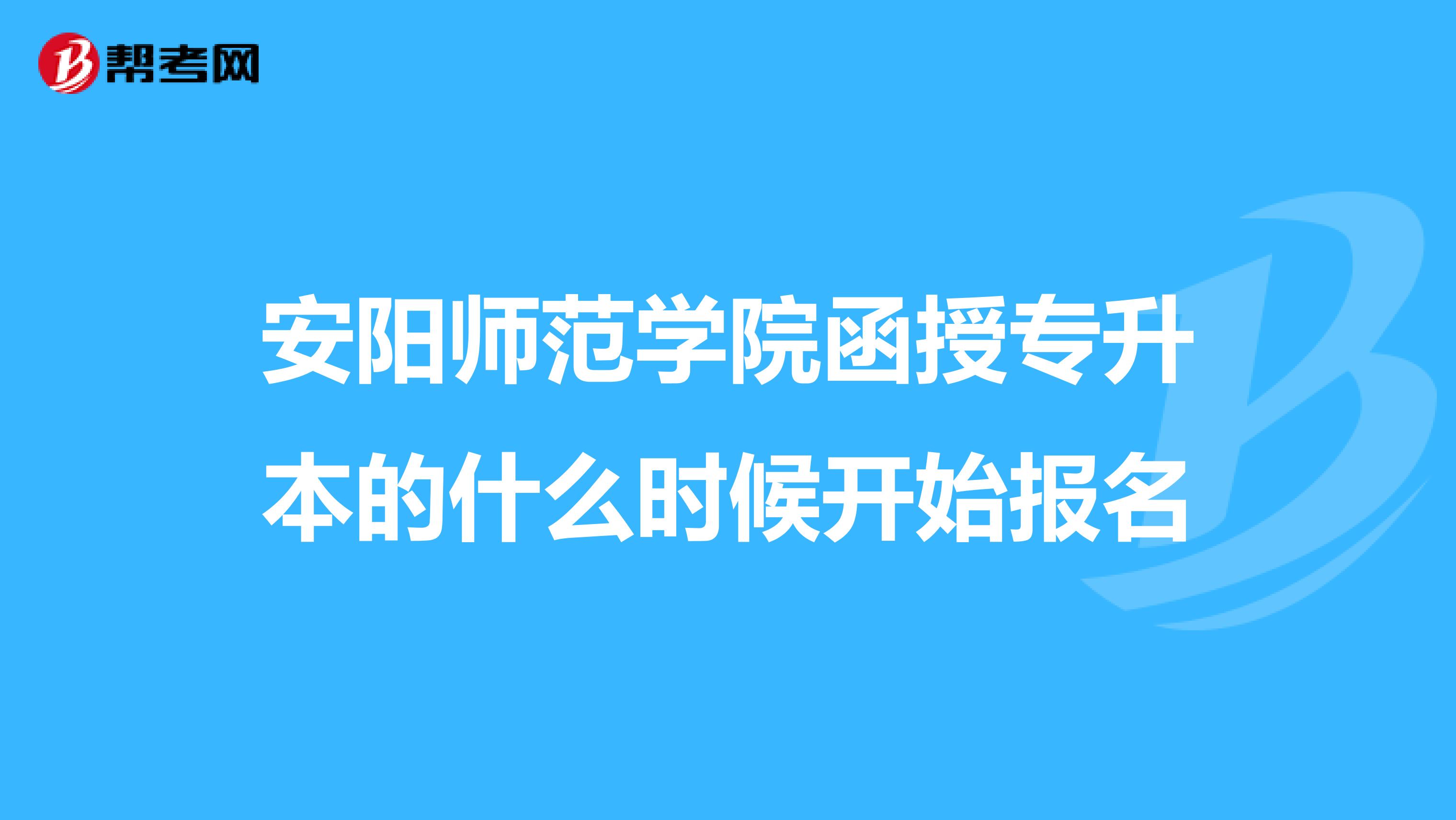 安阳师范学院函授专升本的什么时候开始报名