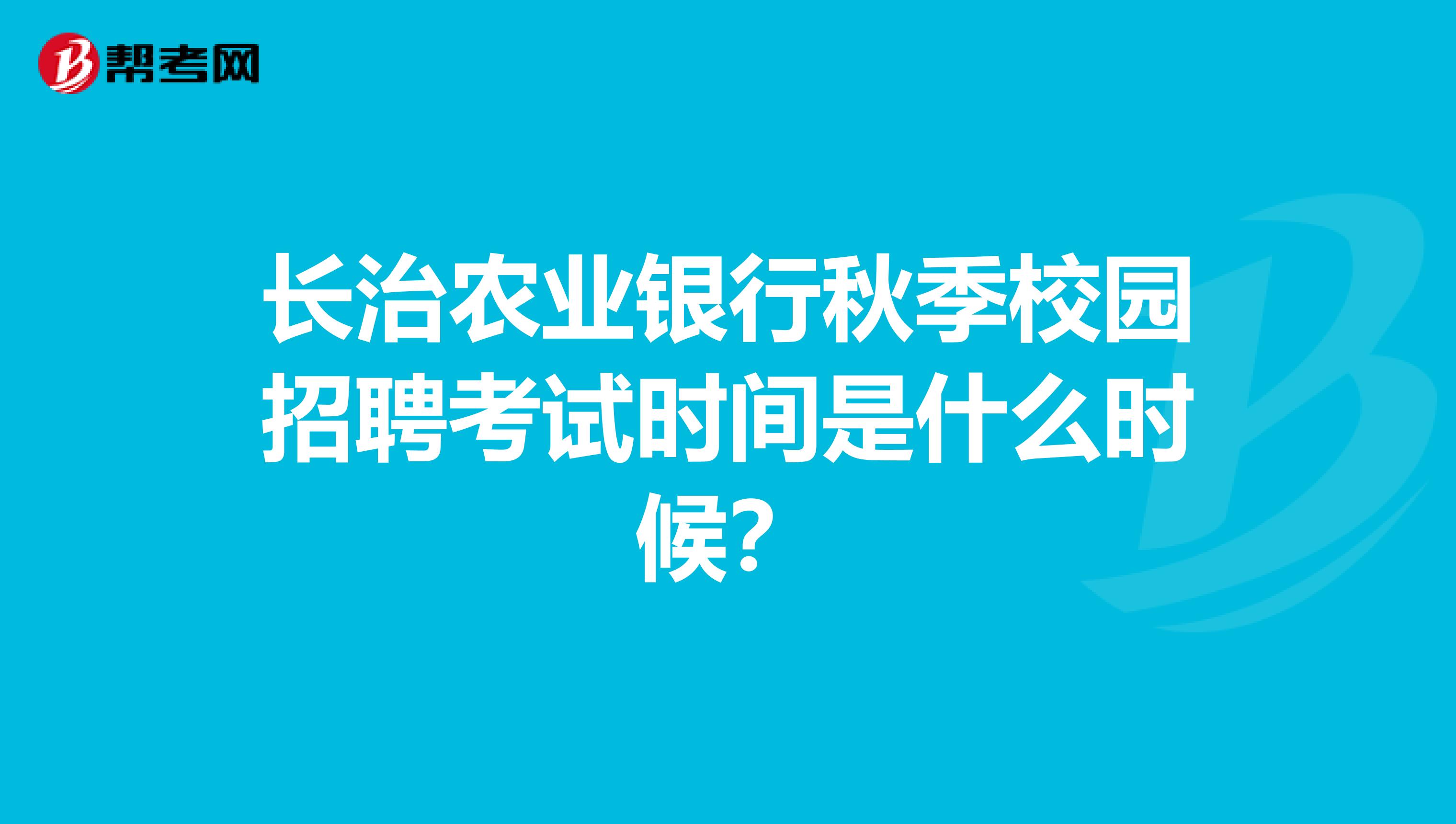 长治农业银行秋季校园招聘考试时间是什么时候？