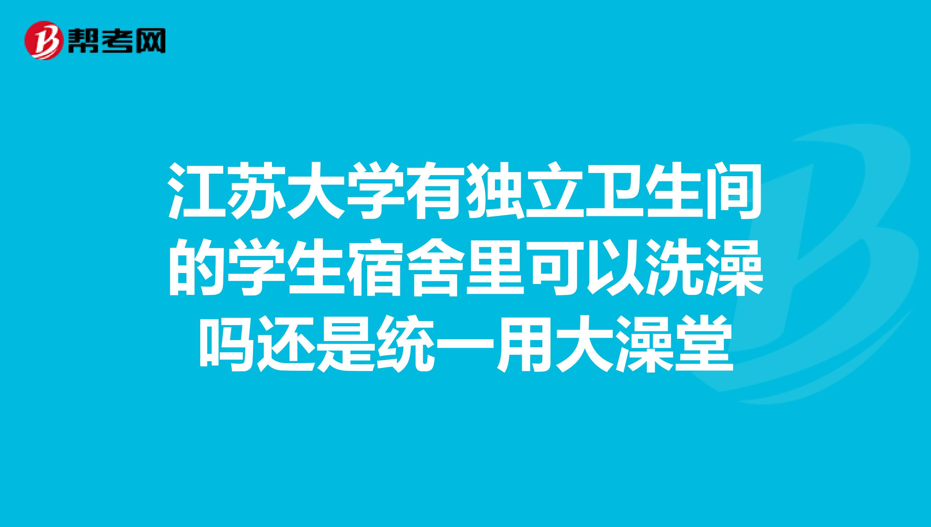 江苏大学有独立卫生间的学生宿舍里可以洗澡吗还是统一用大澡堂