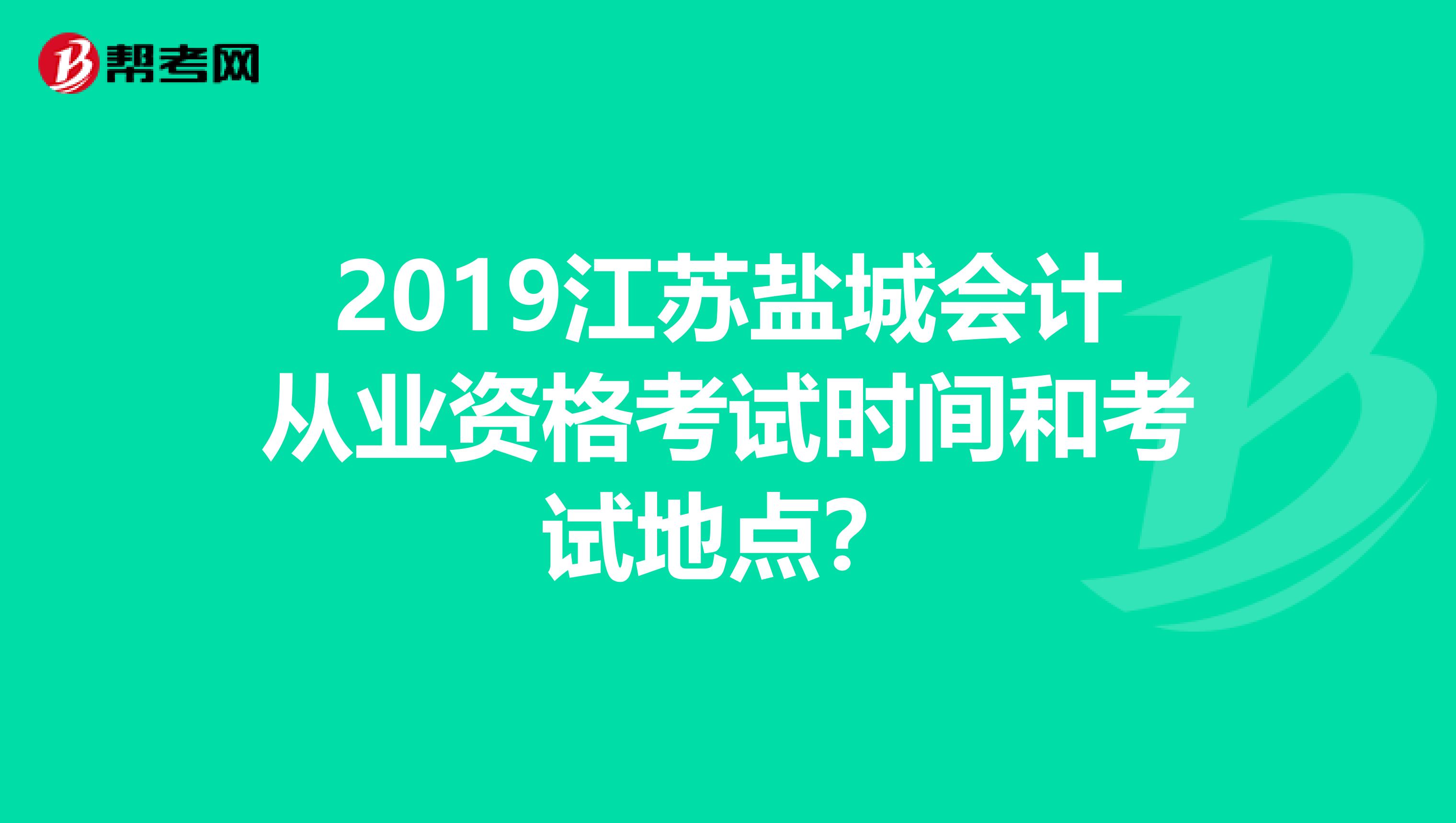 2019江苏盐城会计从业资格考试时间和考试地点?