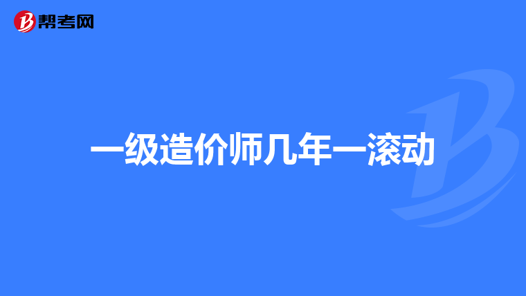 一级造价师几年一滚动