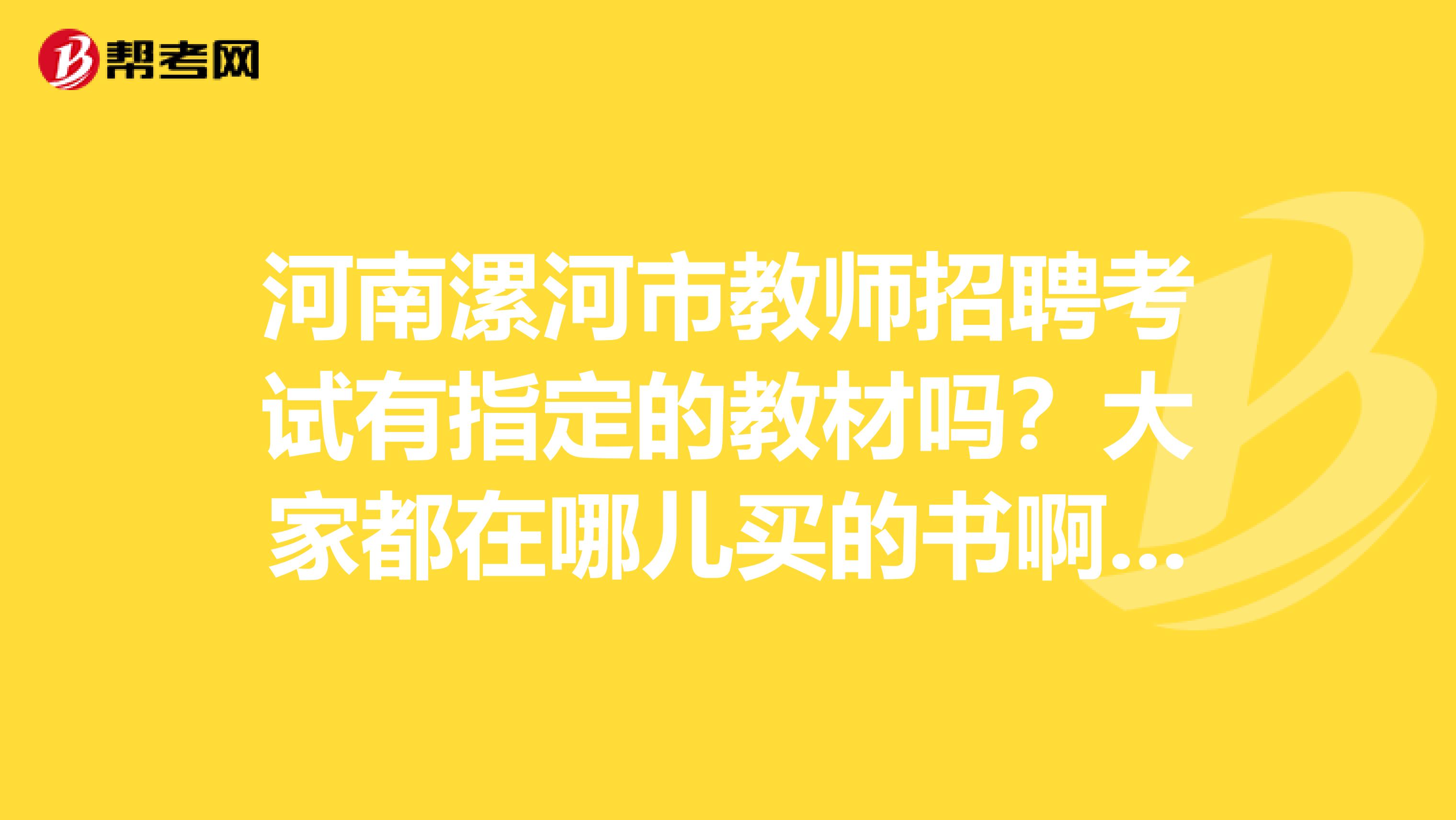 河南漯河市教师招聘考试有指定的教材吗?大家都在哪儿买的书啊?有真题或者其他的资料可以分享一下吗谢谢