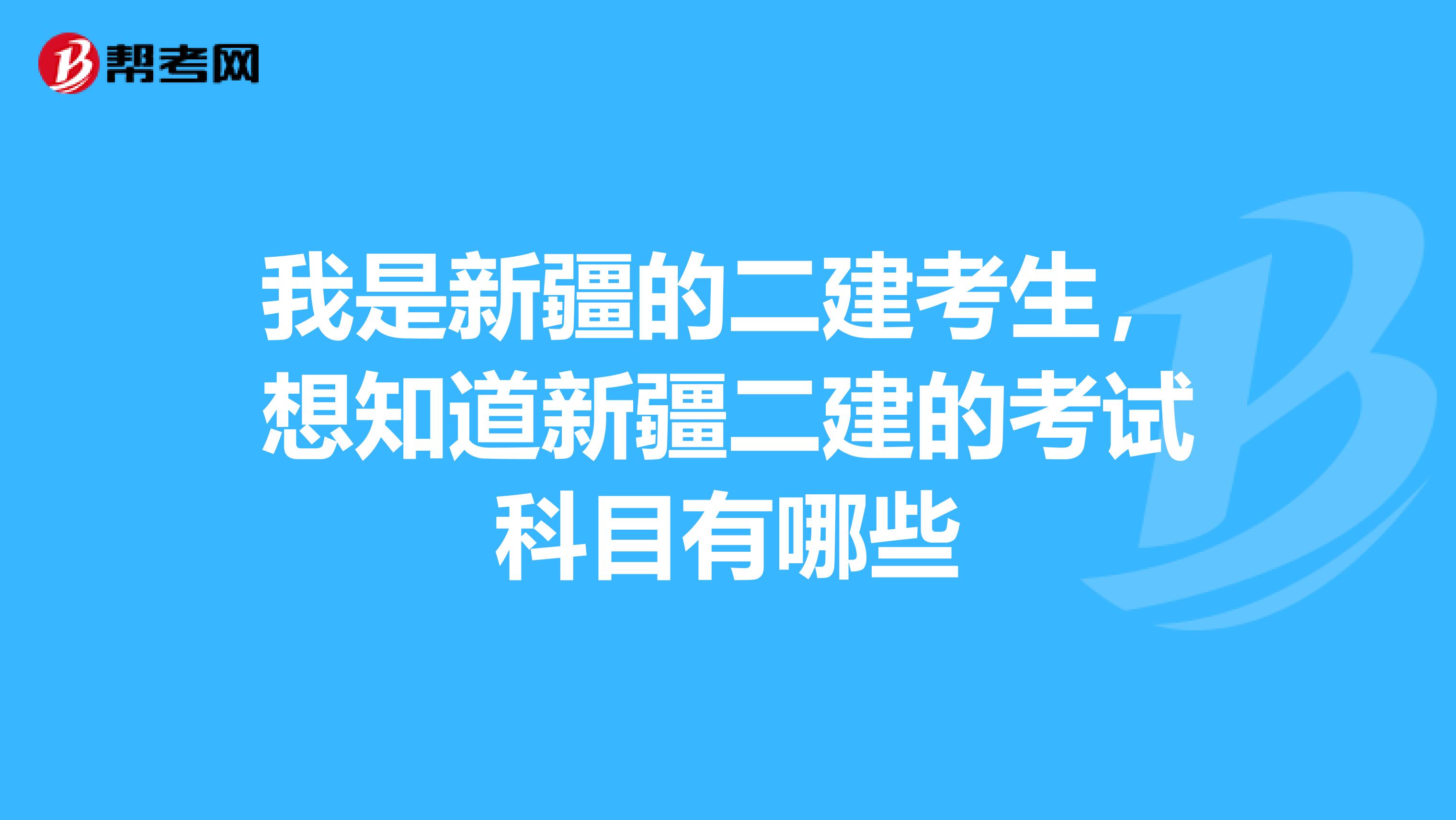 我是新疆的二建考生，想知道新疆二建的考試科目有哪些